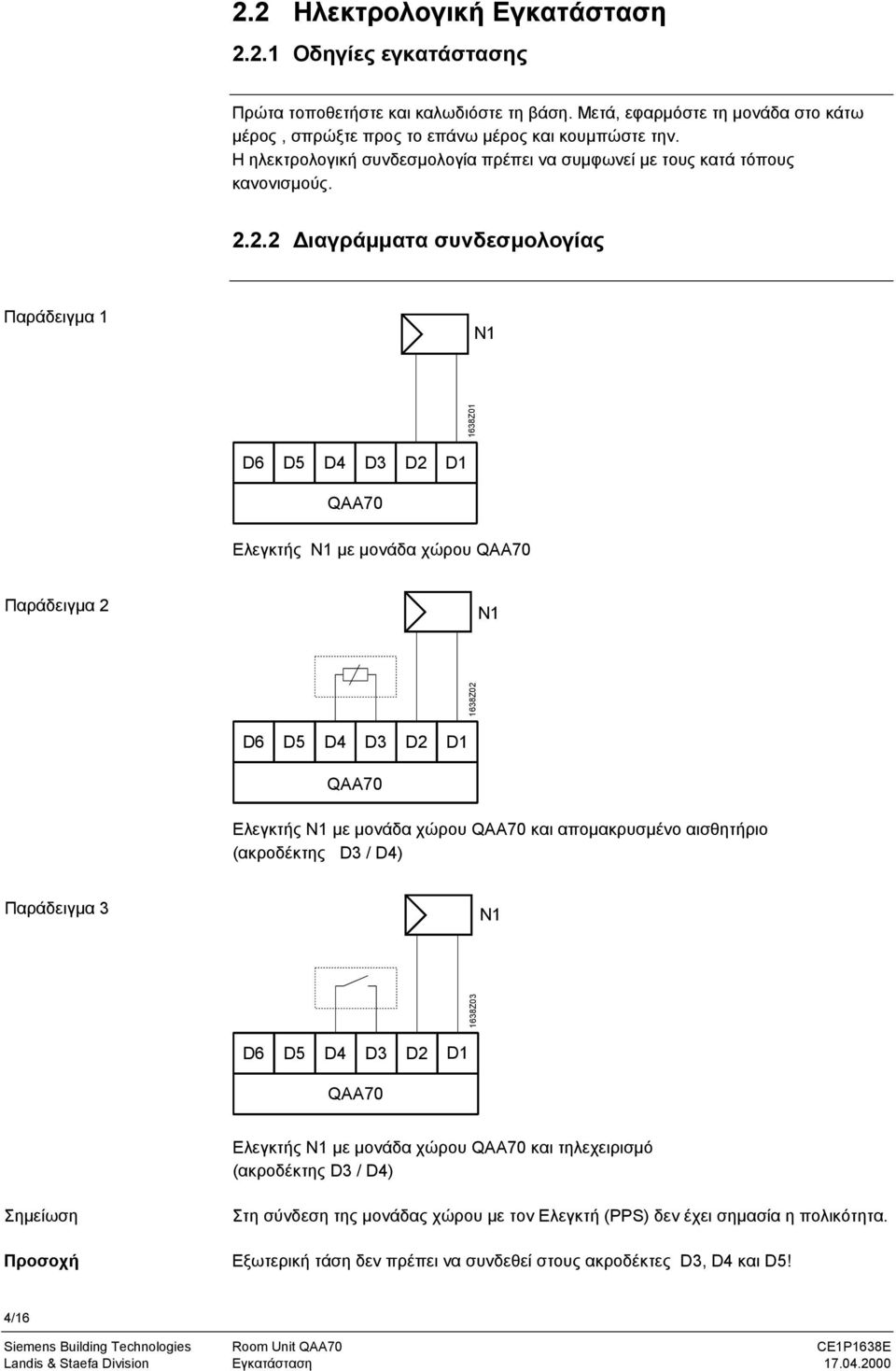 2.2 ιαγράµµατα συνδεσµολογίας Παράδειγµα 1 N1 1638Z01 D6 D5 D4 D3 D2 D1 QAA70 Ελεγκτής N1 µε µονάδα χώρου QAA70 Παράδειγµα 2 N1 1638Z02 D6 D5 D4 D3 D2 D1 QAA70 Ελεγκτής N1 µε µονάδα χώρου QAA70 και