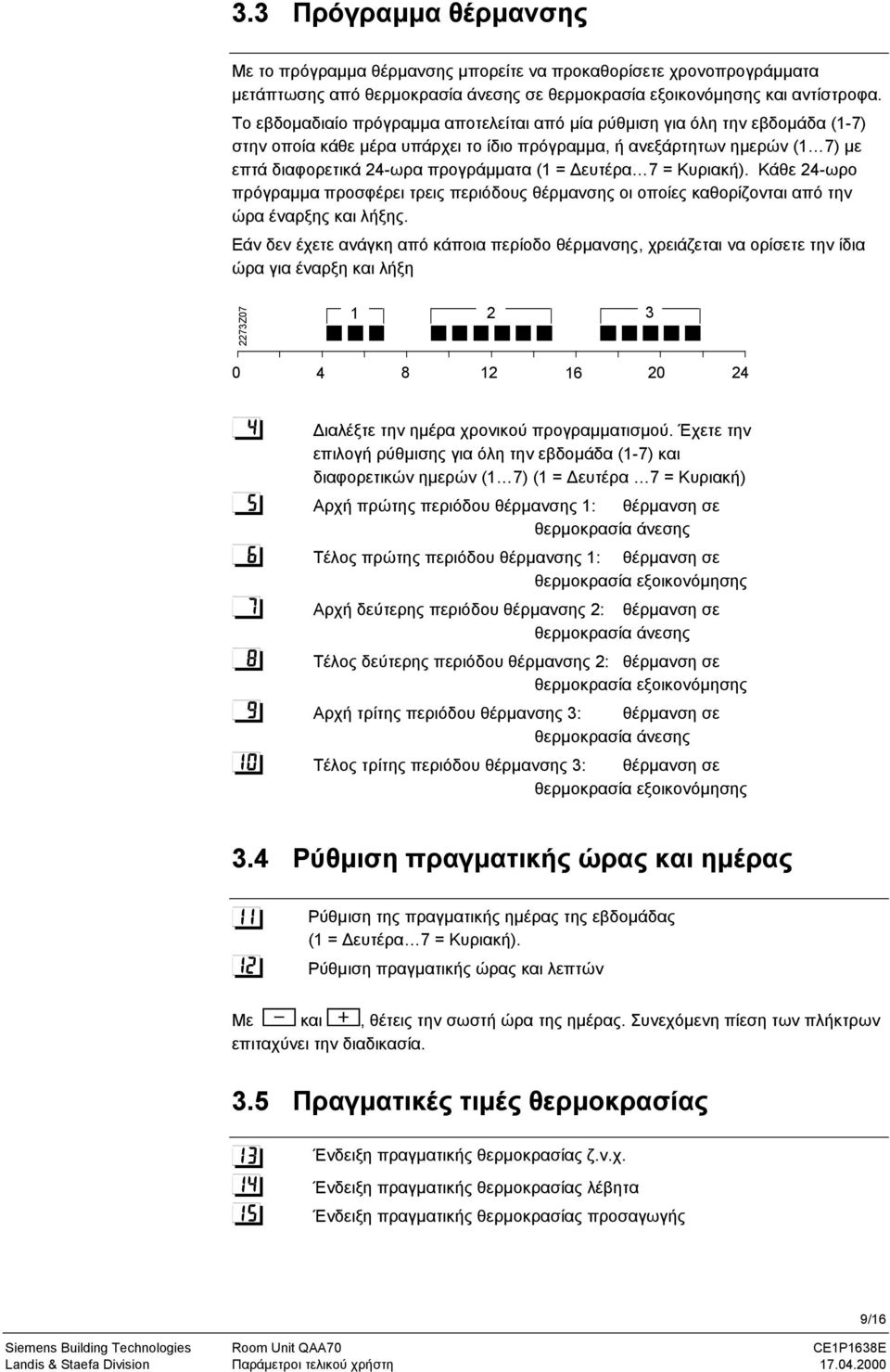 ευτέρα 7 = Κυριακή). Κάθε 24-ωρο πρόγραµµα προσφέρει τρεις περιόδους θέρµανσης οι οποίες καθορίζονται από την ώρα έναρξης και λήξης.