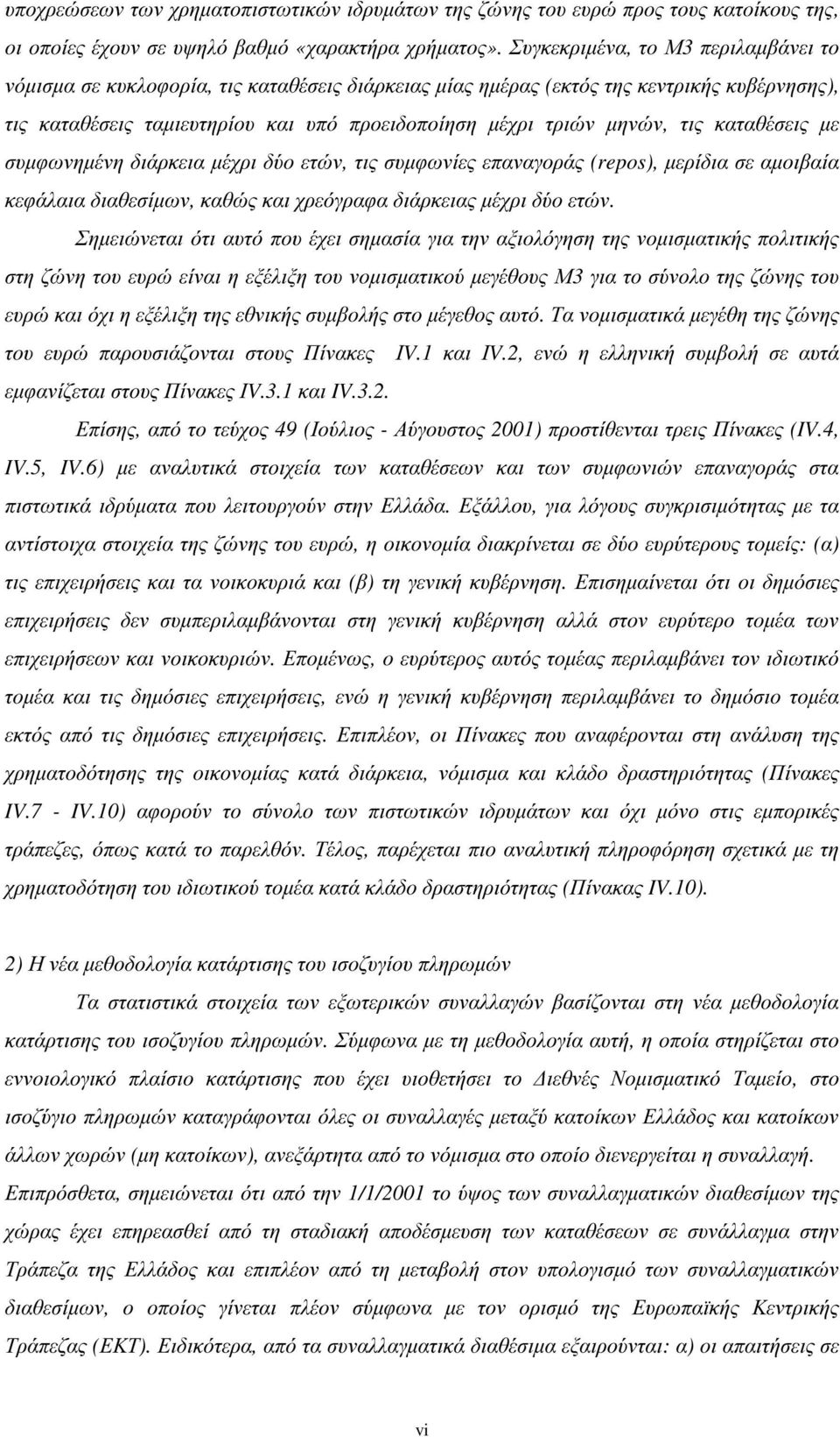 τις καταθέσεις µε συµφωνηµένη διάρκεια µέχρι δύο ετών, τις συµφωνίες επαναγοράς (repos), µερίδια σε αµοιβαία κεφάλαια διαθεσίµων, καθώς και χρεόγραφα διάρκειας µέχρι δύο ετών.