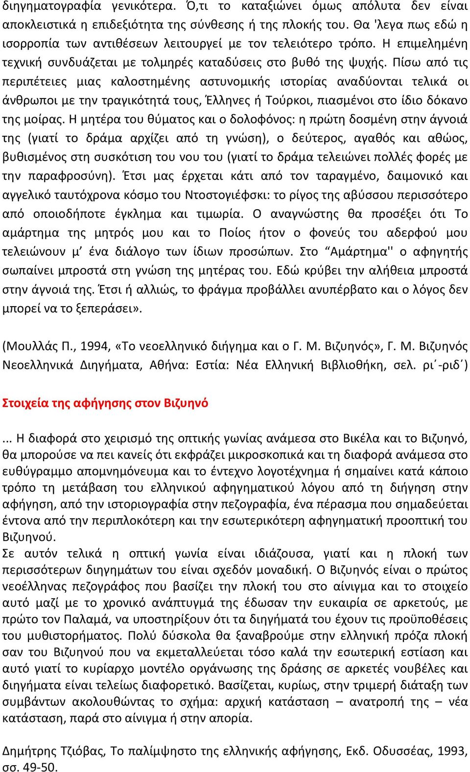 Πίσω από τις περιπέτειες μιας καλοστημένης αστυνομικής ιστορίας αναδύονται τελικά οι άνθρωποι με την τραγικότητά τους, Έλληνες ή Τούρκοι, πιασμένοι στο ίδιο δόκανο της μοίρας.