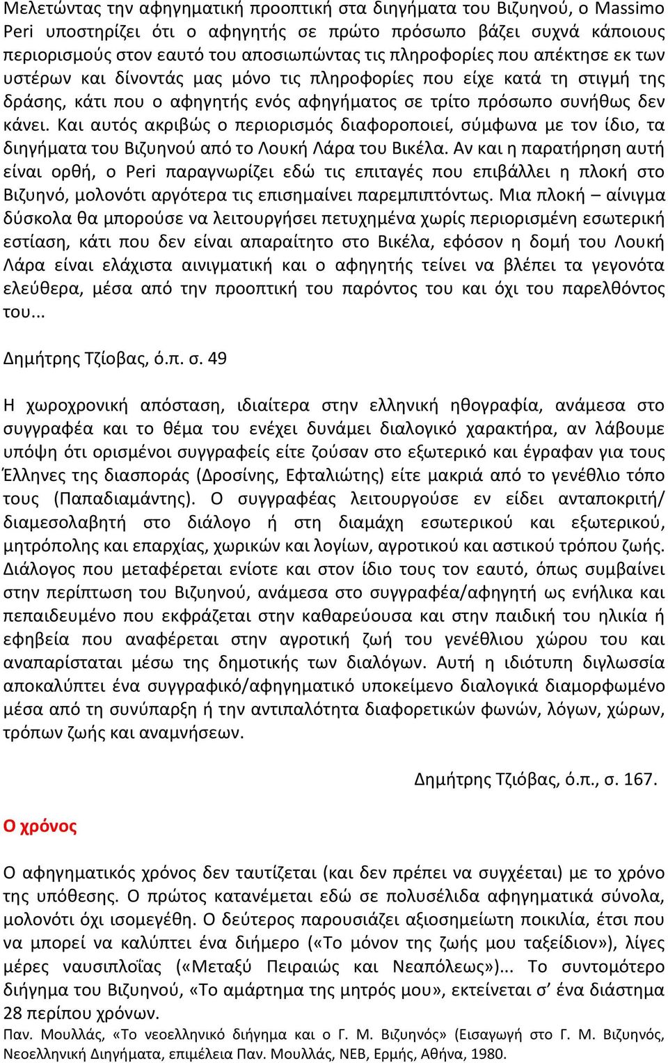 Και αυτός ακριβώς ο περιορισμός διαφοροποιεί, σύμφωνα με τον ίδιο, τα διηγήματα του Βιζυηνού από το Λουκή Λάρα του Βικέλα.