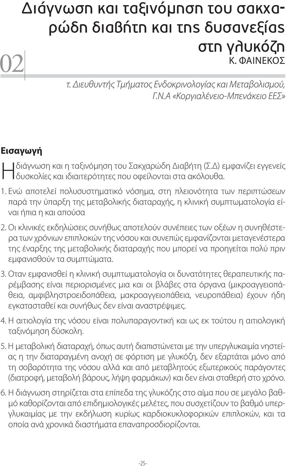 Ενώ αποτελεί πολυσυστηματικό νόσημα, στη πλειονότητα των περιπτώσεων παρά την ύπαρξη της μεταβολικής διαταραχής, η κλινική συμπτωματολογία είναι ήπια η και απούσα 2.