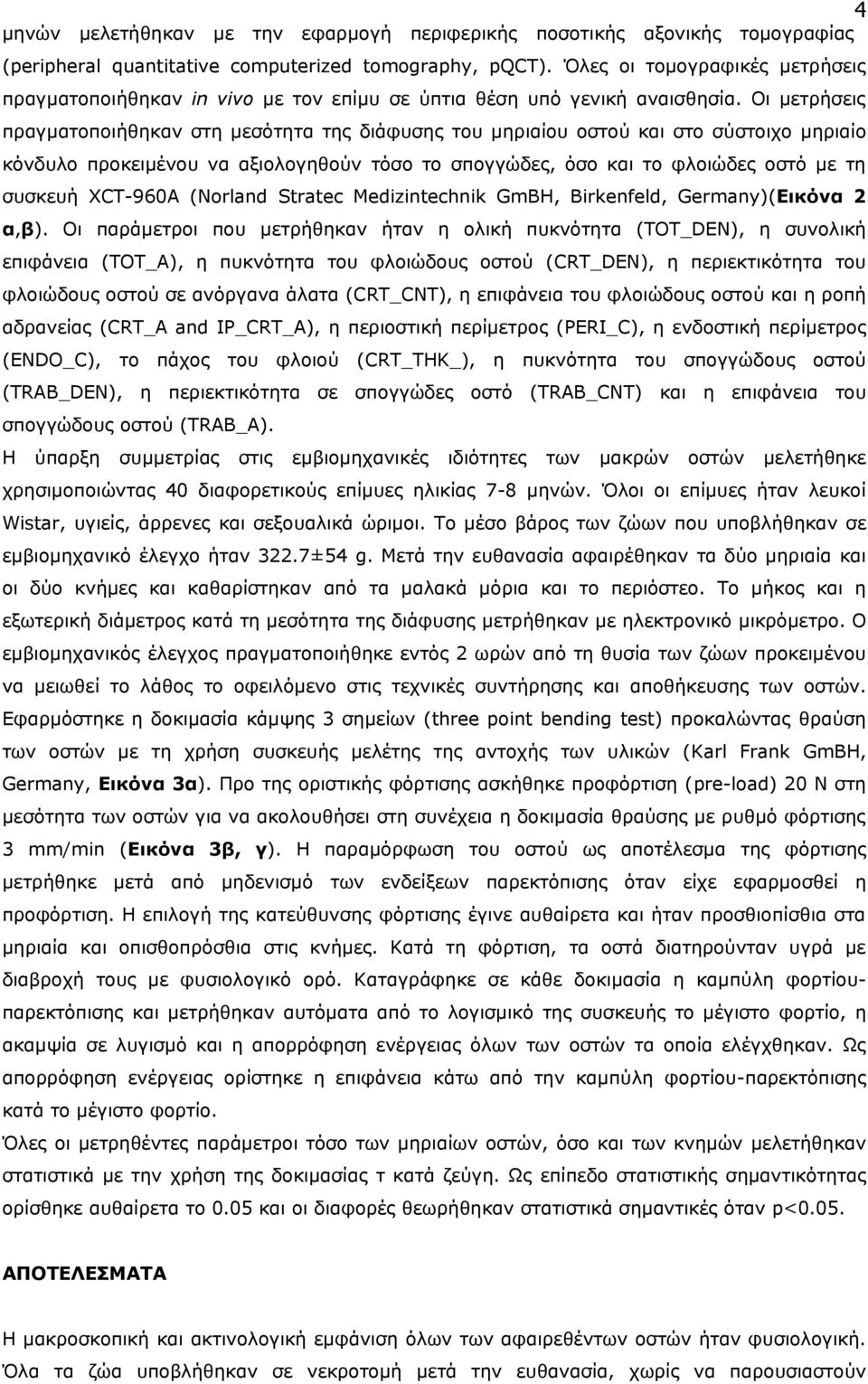 Οι μετρήσεις πραγματοποιήθηκαν στη μεσότητα της διάφυσης του μηριαίου οστού και στο σύστοιχο μηριαίο κόνδυλο προκειμένου να αξιολογηθούν τόσο το σπογγώδες, όσο και το φλοιώδες οστό με τη συσκευή