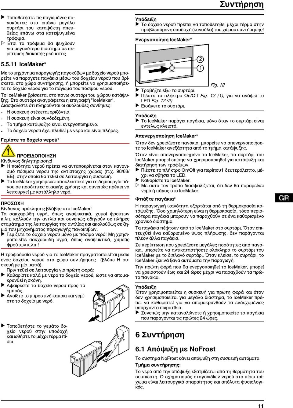 5.11 IceMaker* Με το μηχάνημα παραγωγής παγοκύβων με δοχείο νερού μπορείτε να παράγετε παγάκια μέσω του δοχείου νερού που βρίσκεται στο χώρο συντήρησης, ή μπορείτε να χρησιμοποιήσετε το δοχείο νερού