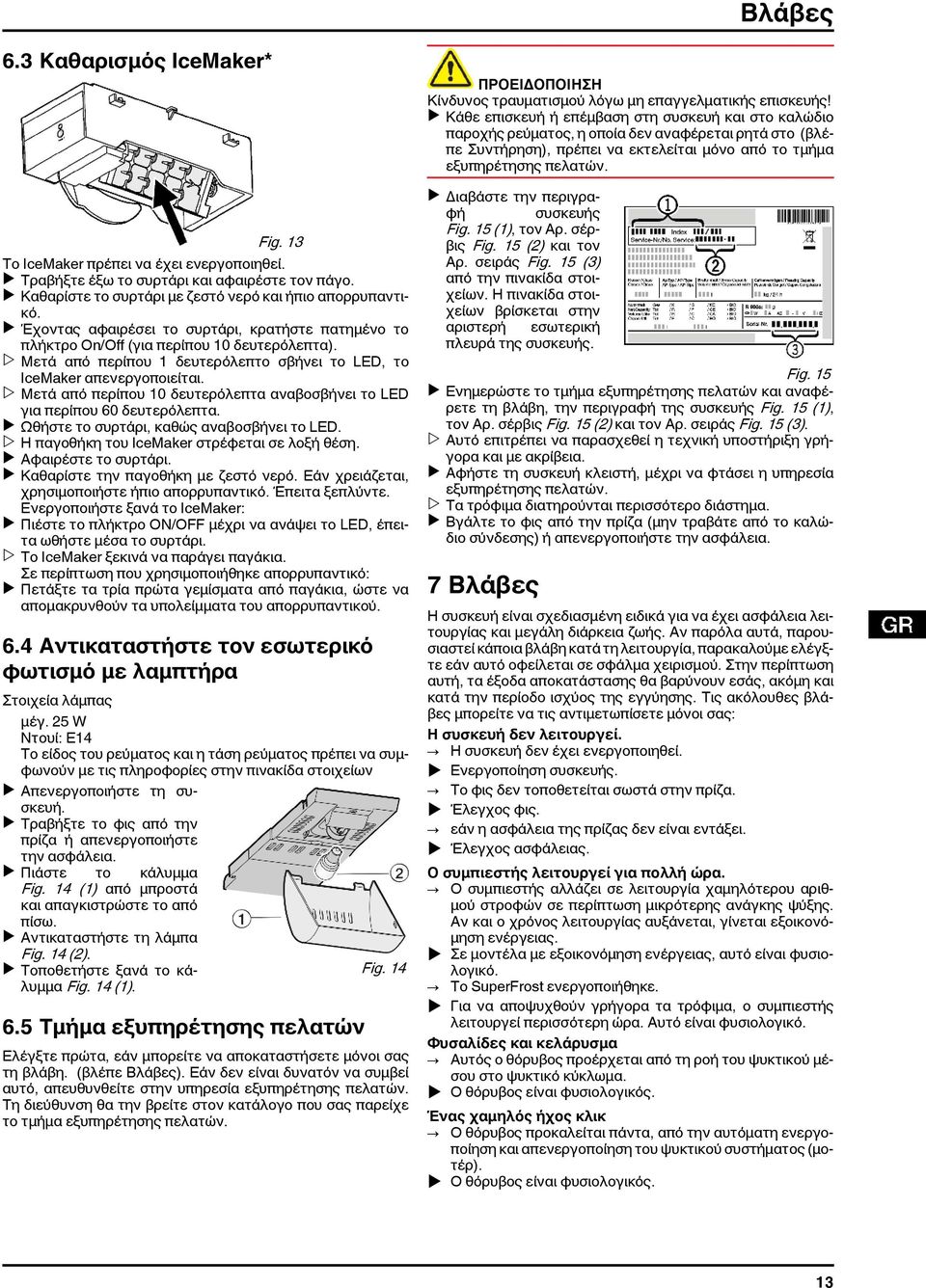 w Μετά από περίπου 10 δευτερόλεπτα αναβοσβήνει το LED για περίπου 60 δευτερόλεπτα. u Ωθήστε το συρτάρι, καθώς αναβοσβήνει το LED. w Η παγοθήκη του IceMaker στρέφεται σε λοξή θέση.