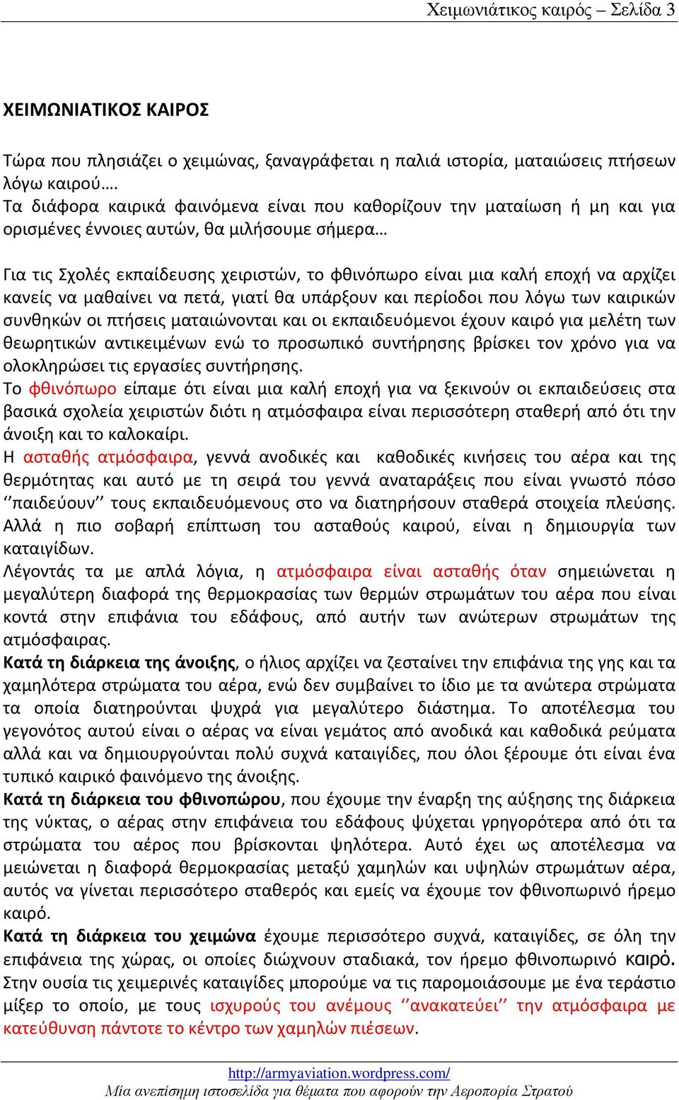 αρχίζει κανείς να μαθαίνει να πετά, γιατί θα υπάρξουν και περίοδοι που λόγω των καιρικών συνθηκών οι πτήσεις ματαιώνονται και οι εκπαιδευόμενοι έχουν καιρό για μελέτη των θεωρητικών αντικειμένων ενώ