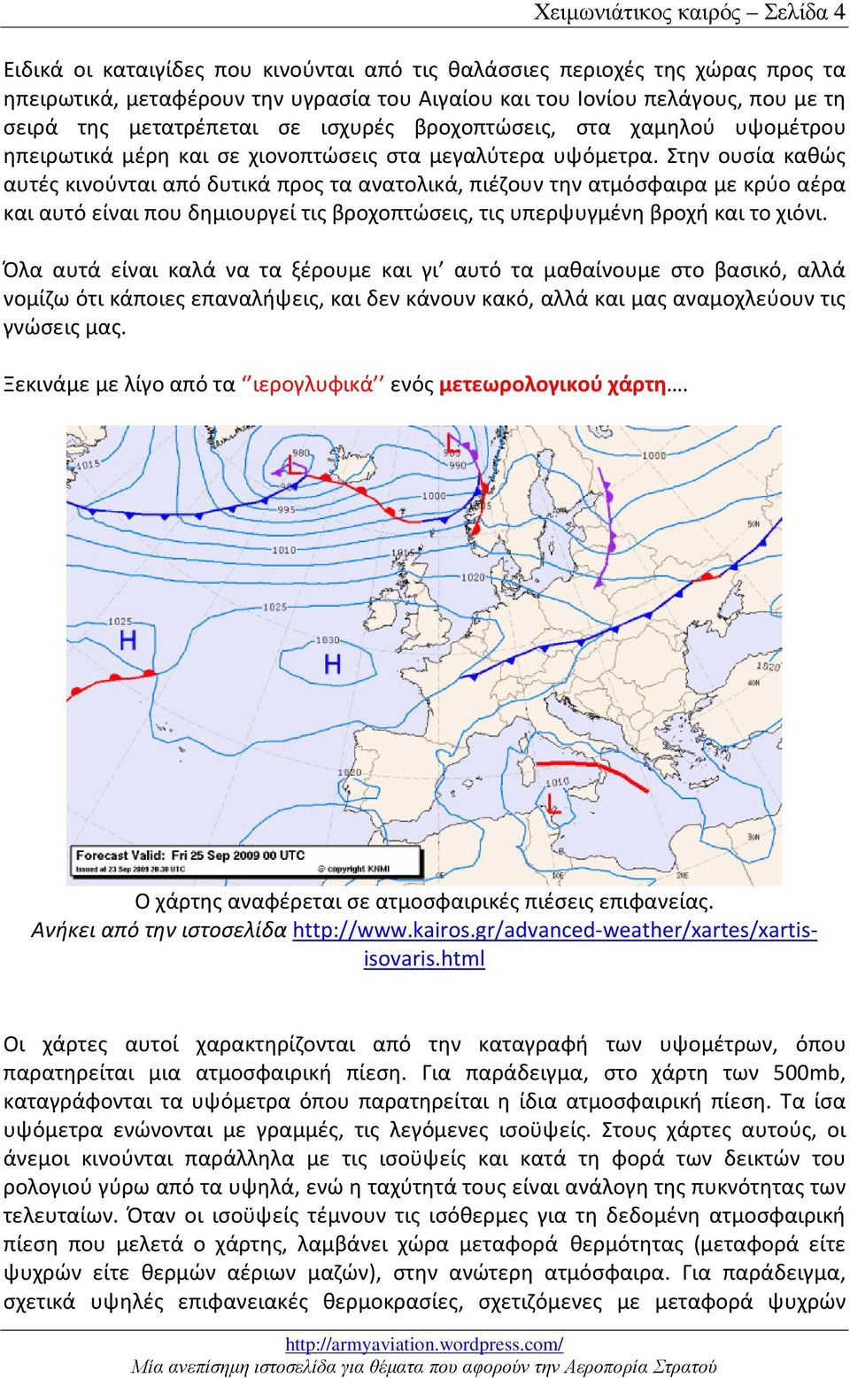 Στην ουσία καθώς αυτές κινούνται από δυτικά προς τα ανατολικά, πιέζουν την ατμόσφαιρα με κρύο αέρα και αυτό είναι που δημιουργεί τις βροχοπτώσεις, τις υπερψυγμένη βροχή και το χιόνι.