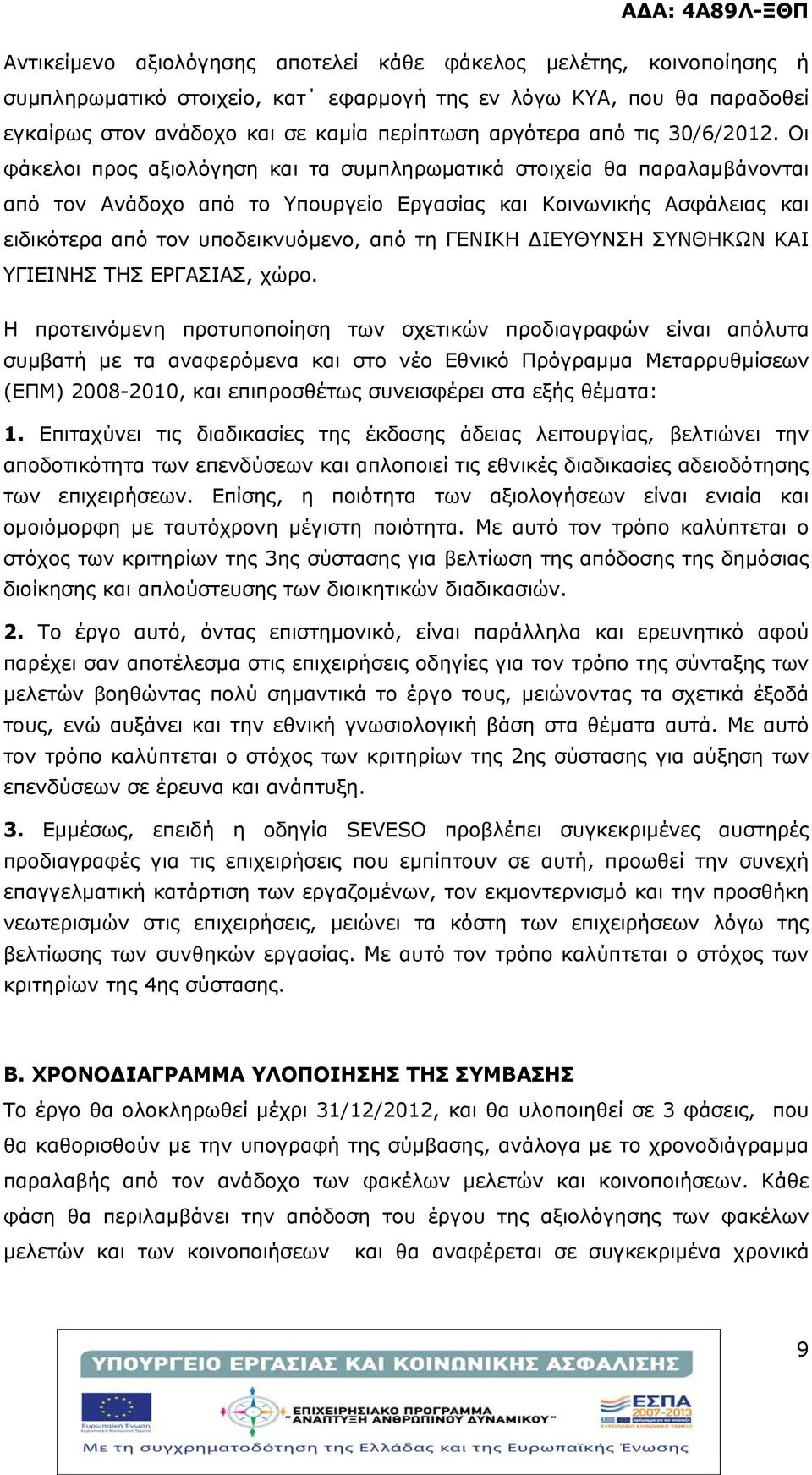 Οι φάκελοι προς αξιολόγηση και τα συμπληρωματικά στοιχεία θα παραλαμβάνονται από τον Ανάδοχο από το Υπουργείο Εργασίας και Κοινωνικής Ασφάλειας και ειδικότερα από τον υποδεικνυόμενο, από τη ΓΕΝΙΚΗ