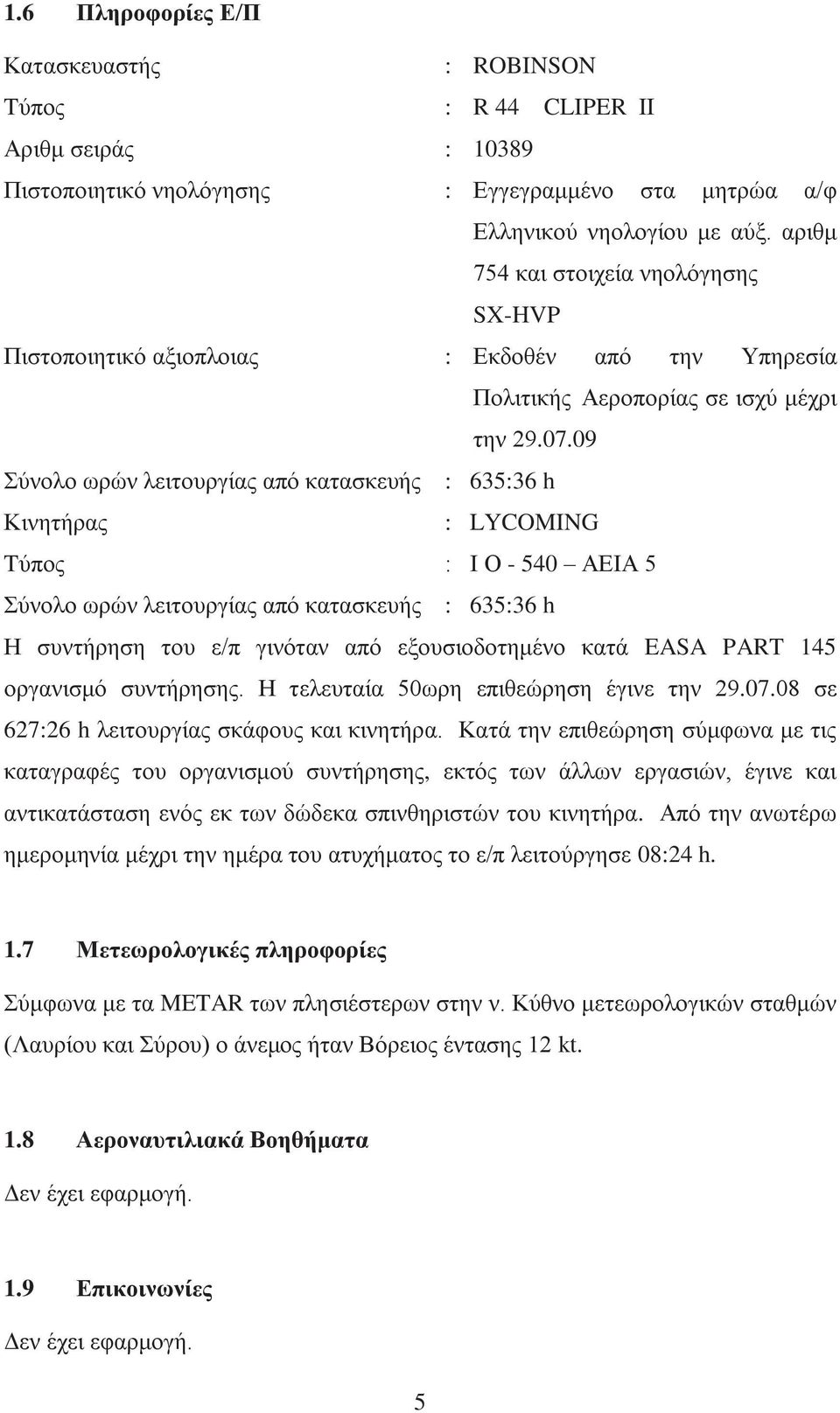 09 Σύνολο ωρών λειτουργίας από κατασκευής : 635:36 h Κινητήρας : LYCOMING Tύπος : Ι Ο - 540 ΑΕΙΑ 5 Σύνολο ωρών λειτουργίας από κατασκευής : 635:36 h Η συντήρηση του ε/π γινόταν από εξουσιοδοτημένο