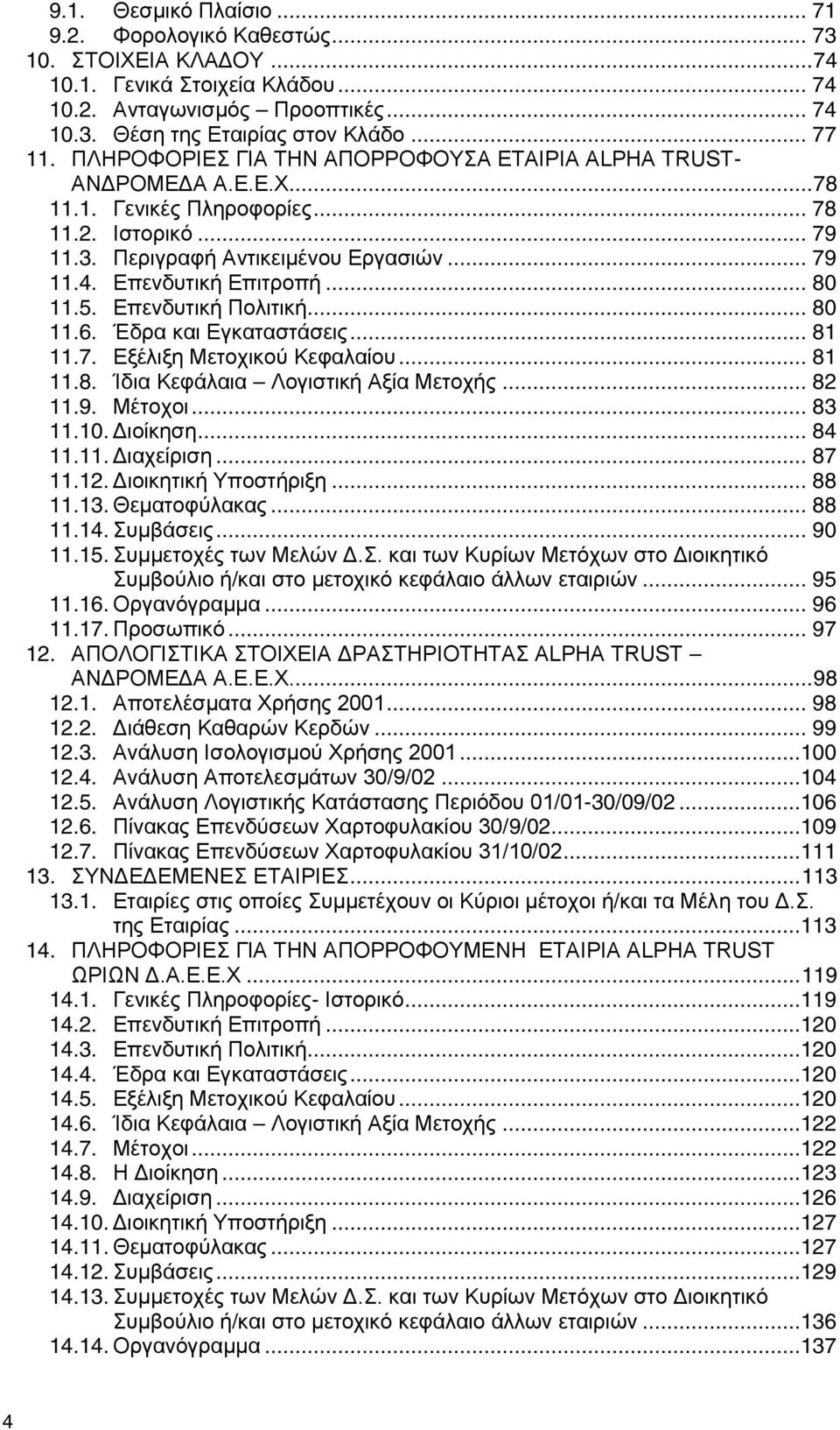 .. 80 11.5. Επενδυτική Πολιτική... 80 11.6. Έδρα και Εγκαταστάσεις... 81 11.7. Εξέλιξη Μετοχικού Κεφαλαίου... 81 11.8. Ίδια Κεφάλαια Λογιστική Αξία Μετοχής... 82 11.9. Μέτοχοι... 83 11.10. ιοίκηση.