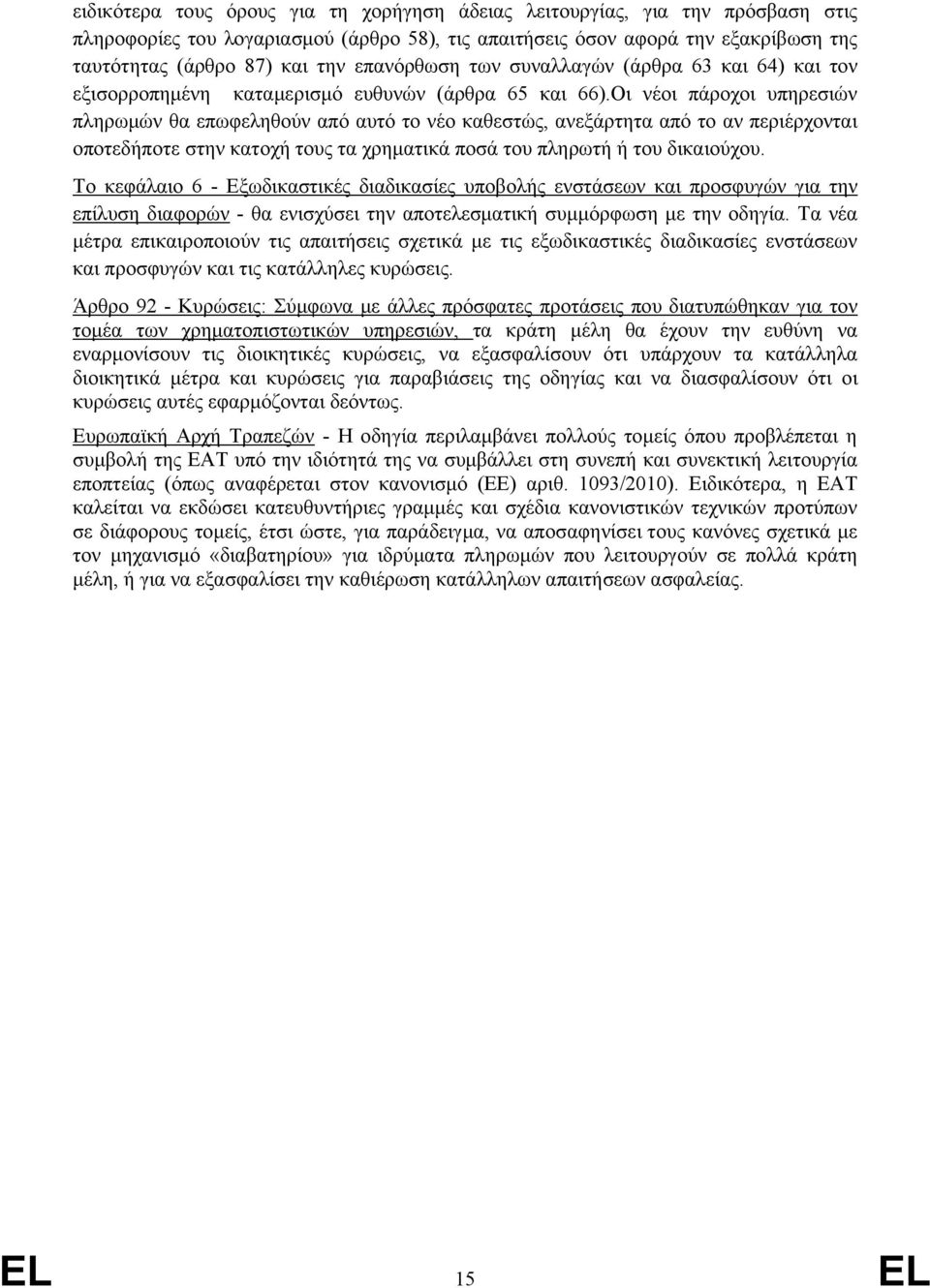 Οι νέοι πάροχοι υπηρεσιών πληρωμών θα επωφεληθούν από αυτό το νέο καθεστώς, ανεξάρτητα από το αν περιέρχονται οποτεδήποτε στην κατοχή τους τα χρηματικά ποσά του πληρωτή ή του δικαιούχου.