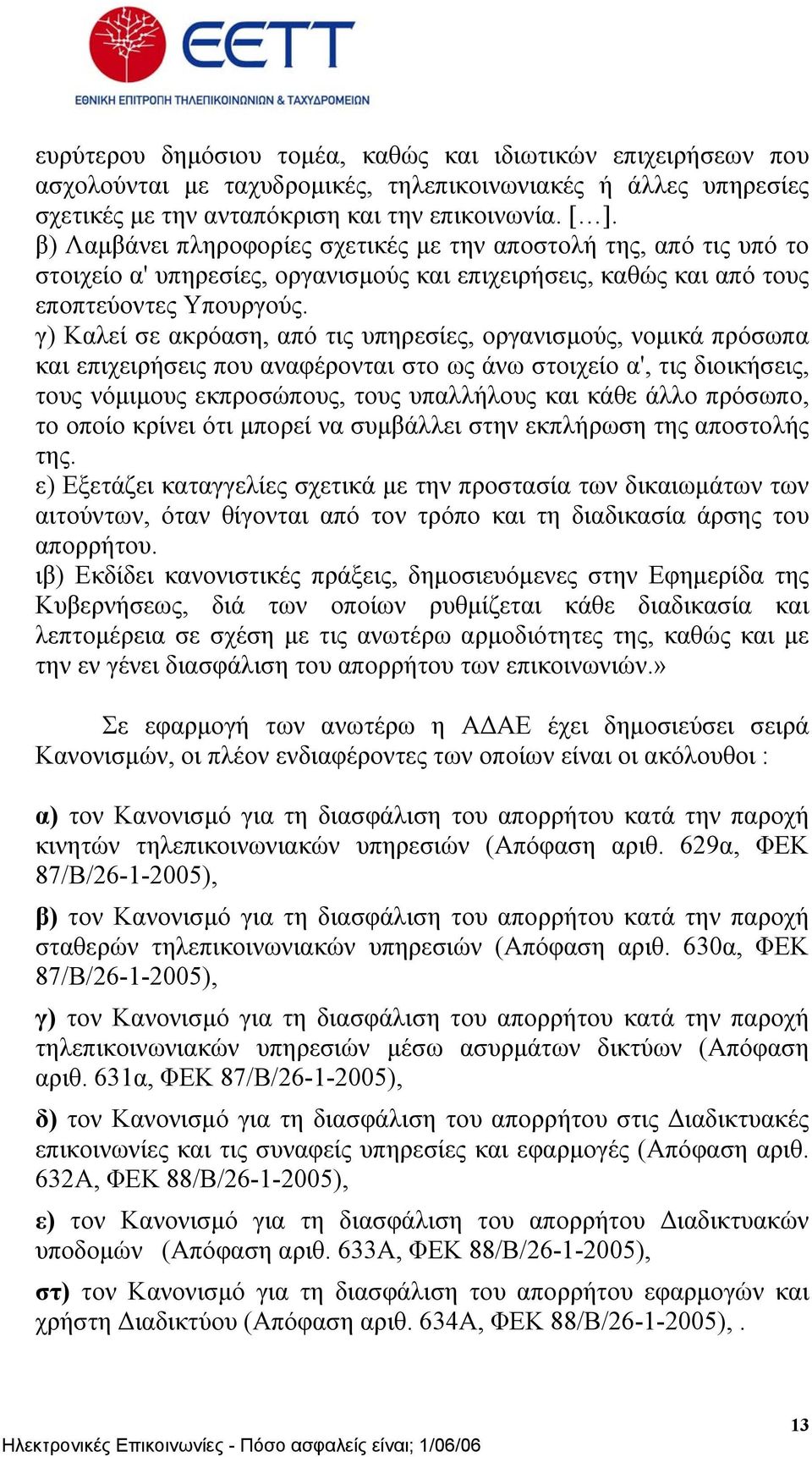 γ) Καλεί σε ακρόαση, από τις υπηρεσίες, οργανισµούς, νοµικά πρόσωπα και επιχειρήσεις που αναφέρονται στο ως άνω στοιχείο α', τις διοικήσεις, τους νόµιµους εκπροσώπους, τους υπαλλήλους και κάθε άλλο