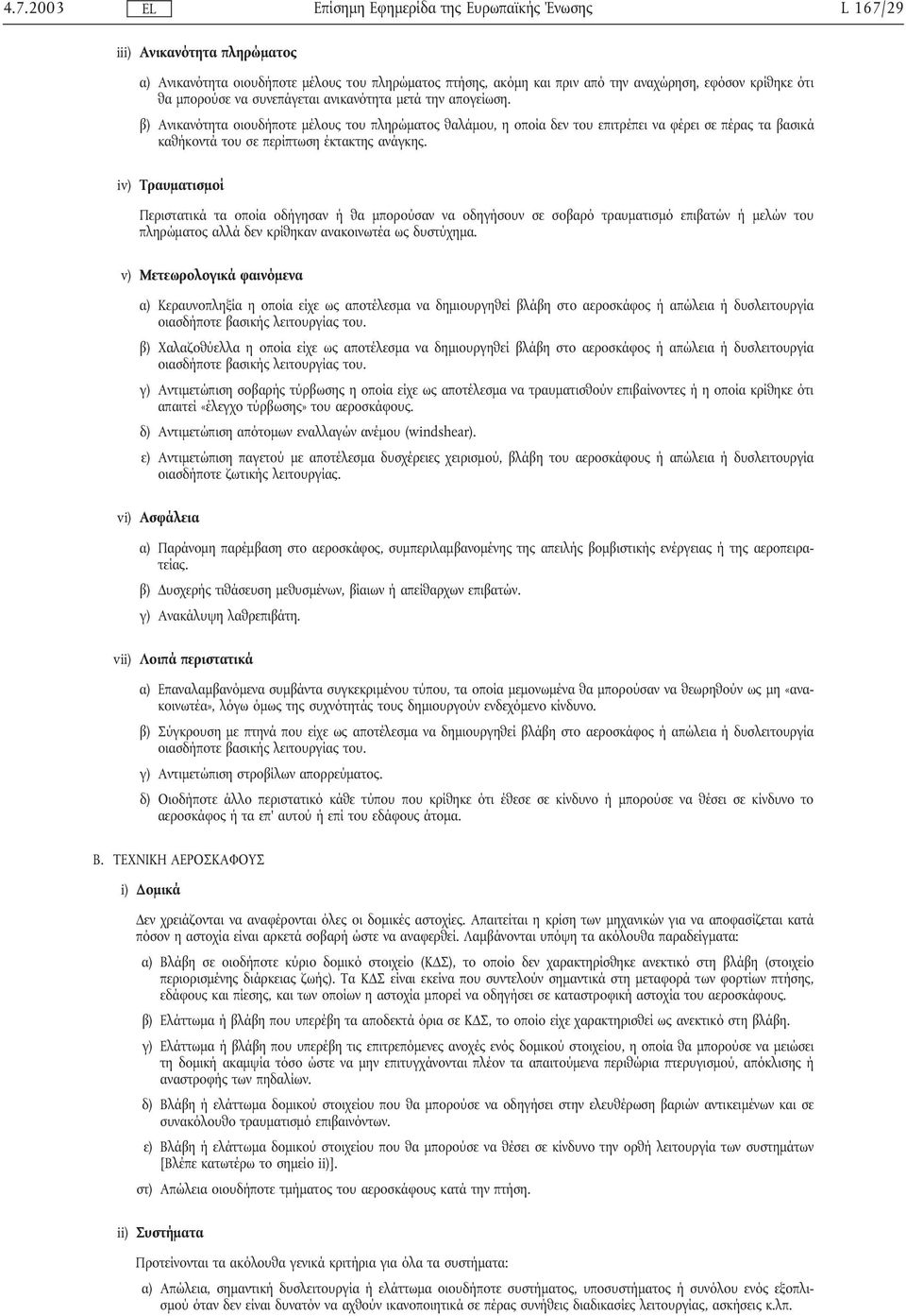 iv) Τραυµατισµοί Περιστατικά τα οποία οδήγησαν ή θα µπορούσαν να οδηγήσουν σε σοβαρό τραυµατισµό επιβατών ή µελών του πληρώµατος αλλά δεν κρίθηκαν ανακοινωτέα ως δυστύχηµα.