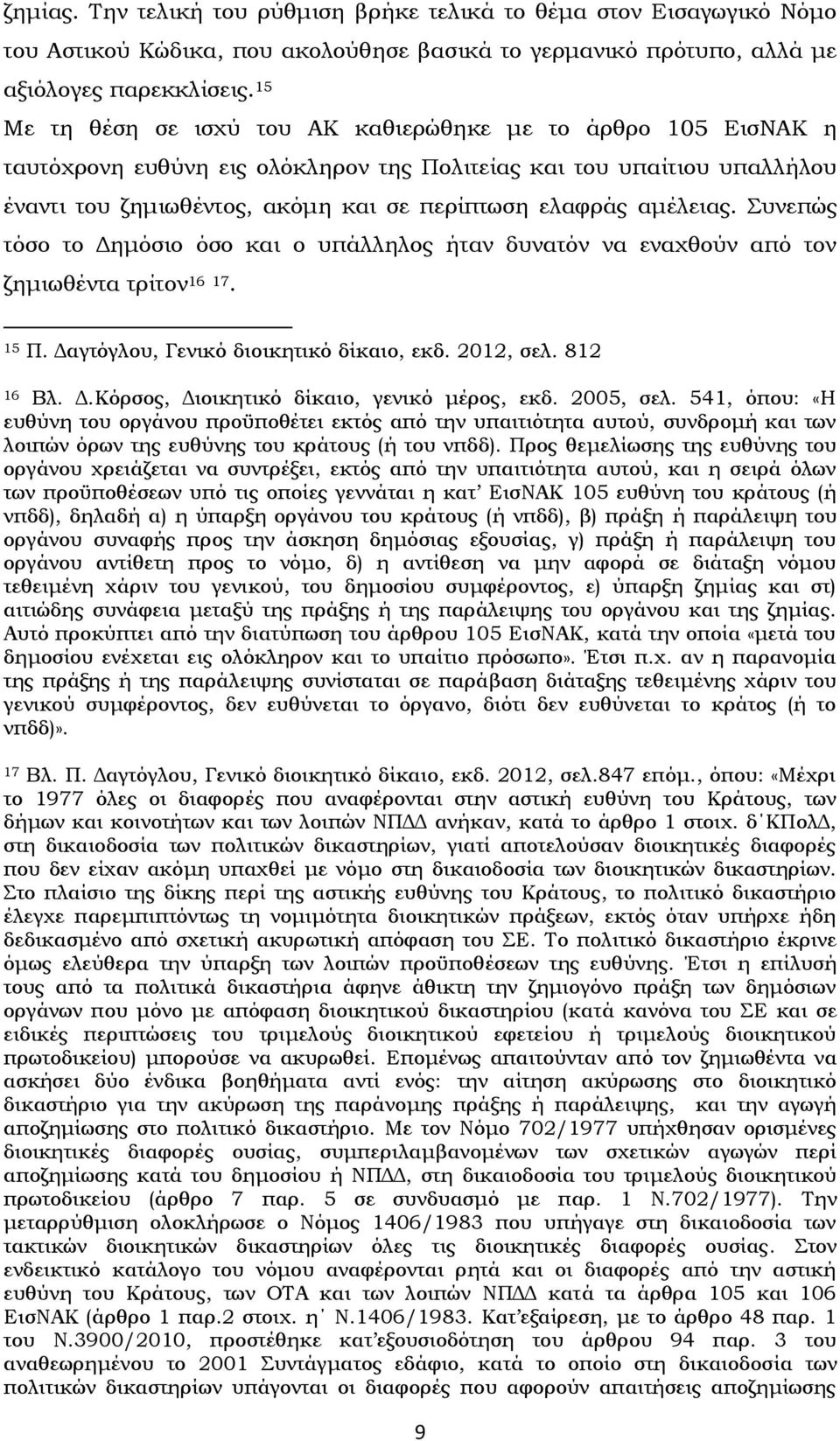 αμέλειας. υνεπώς τόσο το Δημόσιο όσο και ο υπάλληλος ήταν δυνατόν να εναχθούν από τον ζημιωθέντα τρίτον 16 17. 15 Π. Δαγτόγλου, Γενικό διοικητικό δίκαιο, εκδ. 2012, σελ. 812 16 Βλ. Δ.Κόρσος, Διοικητικό δίκαιο, γενικό μέρος, εκδ.