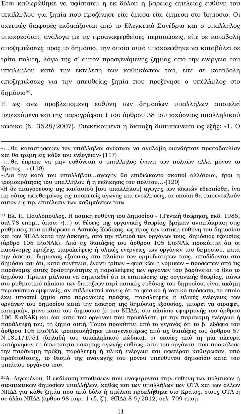 υποχρεώθηκε να καταβάλει σε τρίτο πολίτη, λόγω της σ αυτόν προσγενόμενης ζημίας από την ενέργεια του υπαλλήλου κατά την εκτέλεση των καθηκόντων του, είτε σε καταβολή αποζημιώσεως για την απευθείας