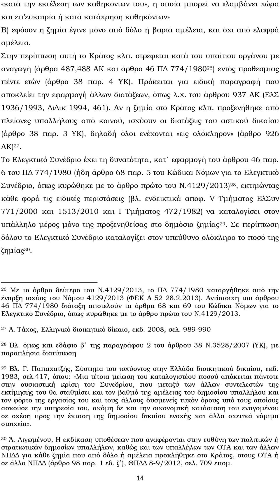 Πρόκειται για ειδική παραγραφή που αποκλείει την εφαρμογή άλλων διατάξεων, όπως λ.χ. του άρθρου 937 ΑΚ (Ελ 1936/1993, ΔιΔικ 1994, 461). Αν η ζημία στο Κράτος κλπ.