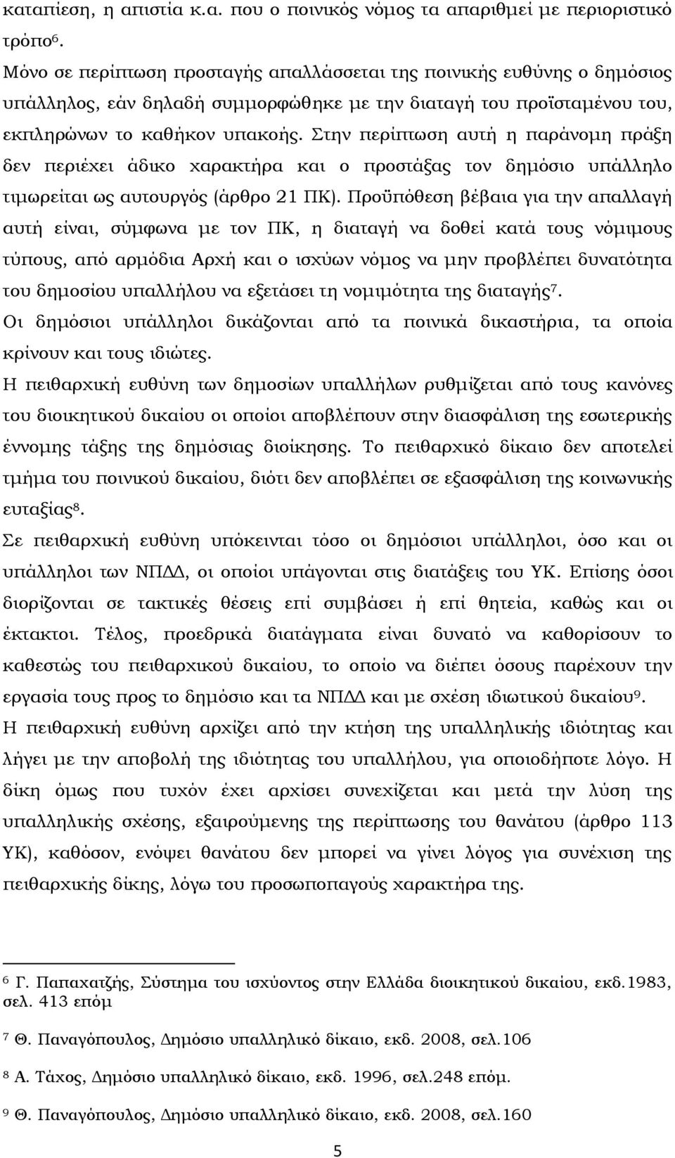 την περίπτωση αυτή η παράνομη πράξη δεν περιέχει άδικο χαρακτήρα και ο προστάξας τον δημόσιο υπάλληλο τιμωρείται ως αυτουργός (άρθρο 21 ΠΚ).