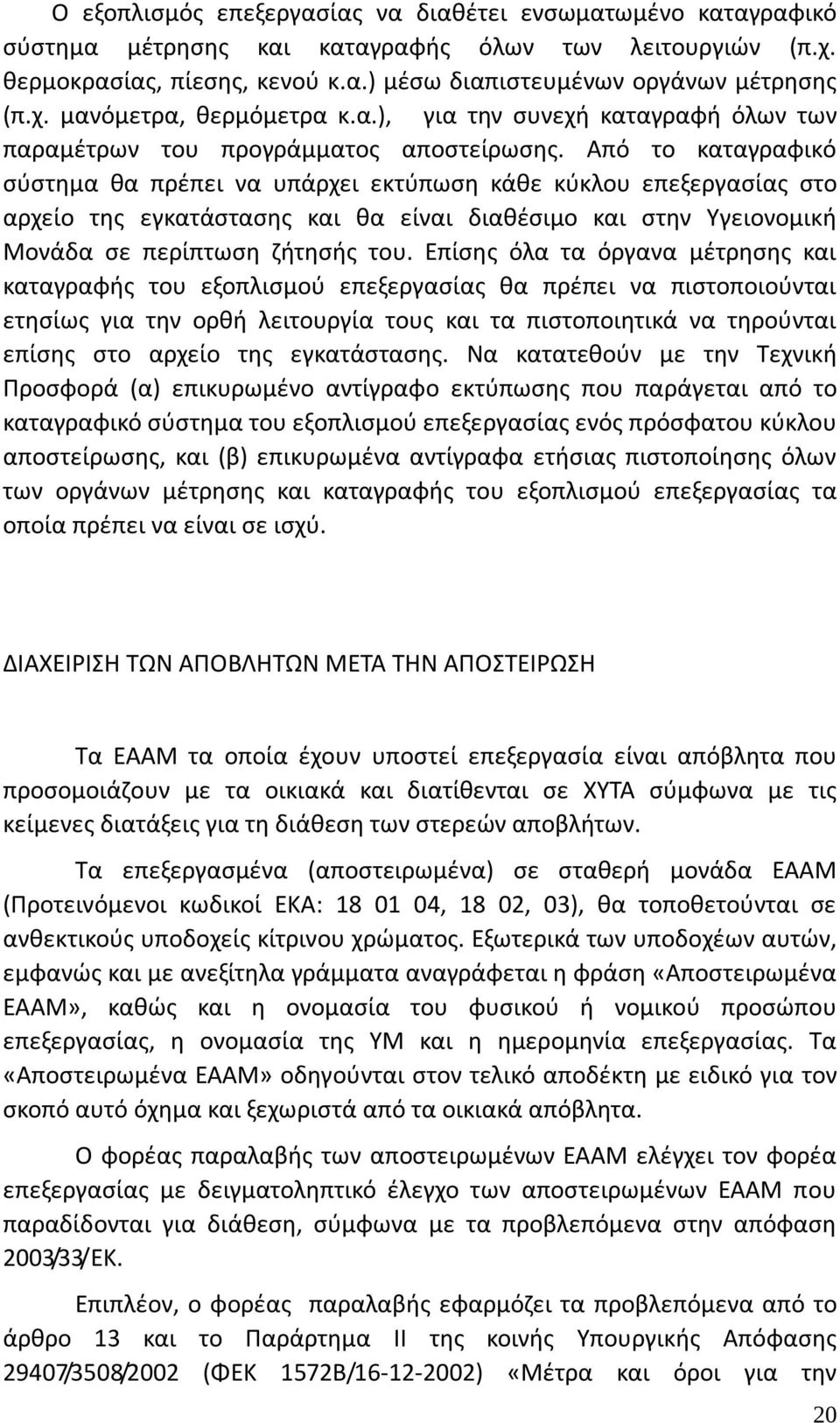 Από το καταγραφικό σύστημα θα πρέπει να υπάρχει εκτύπωση κάθε κύκλου επεξεργασίας στο αρχείο της εγκατάστασης και θα είναι διαθέσιμο και στην Υγειονομική Μονάδα σε περίπτωση ζήτησής του.