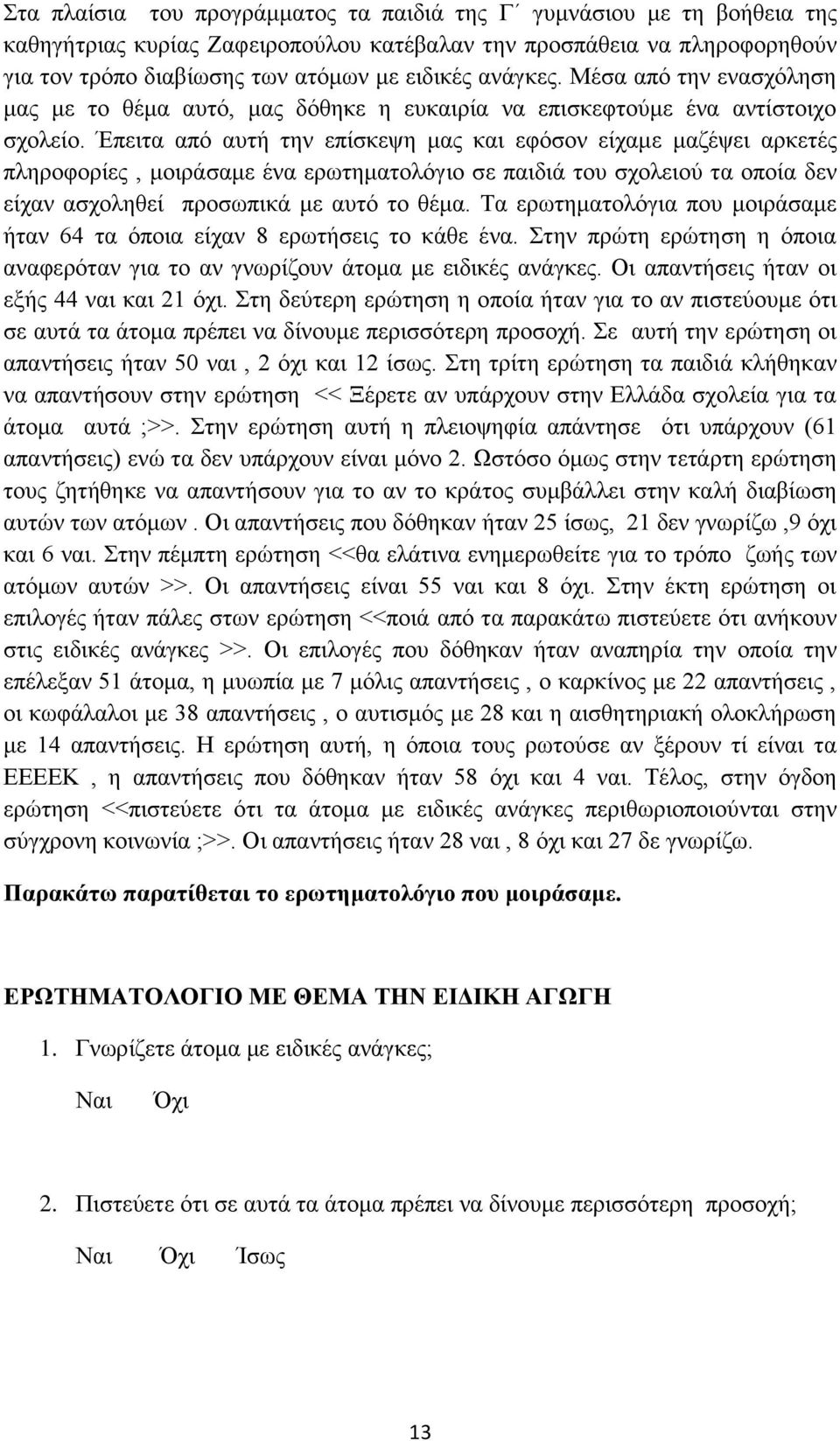 Έπειτα από αυτή την επίσκεψη μας και εφόσον είχαμε μαζέψει αρκετές πληροφορίες, μοιράσαμε ένα ερωτηματολόγιο σε παιδιά του σχολειού τα οποία δεν είχαν ασχοληθεί προσωπικά με αυτό το θέμα.