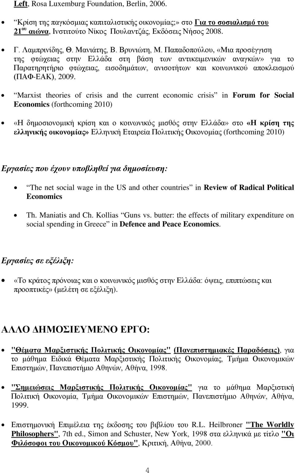 Παπαδοπούλου, «Μια προσέγγιση της φτώχειας στην Ελλάδα στη βάση των αντικειμενικών αναγκών» για το Παρατηρητήριο φτώχειας, εισοδημάτων, ανισοτήτων και κοινωνικού αποκλεισμού (ΠΑΦ-ΕΑΚ), 2009.