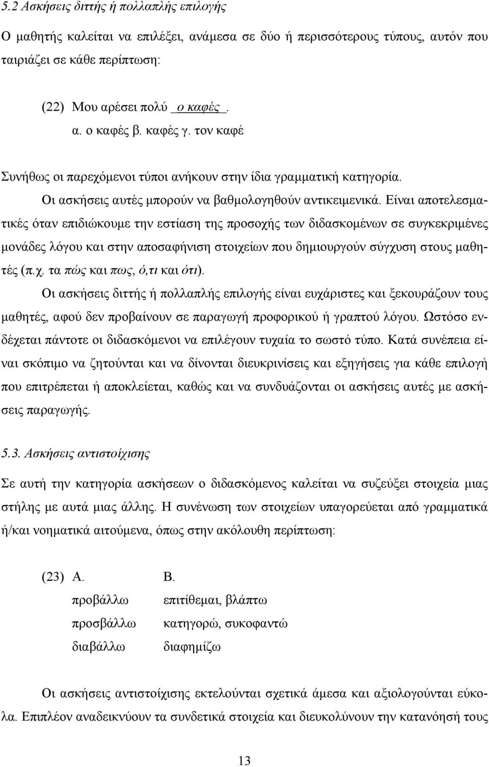 Είναι αποτελεσματικές όταν επιδιώκουμε την εστίαση της προσοχής των διδασκομένων σε συγκεκριμένες μονάδες λόγου και στην αποσαφήνιση στοιχείων που δημιουργούν σύγχυση στους μαθητές (π.χ. τα πώς και πως, ό,τι και ότι).