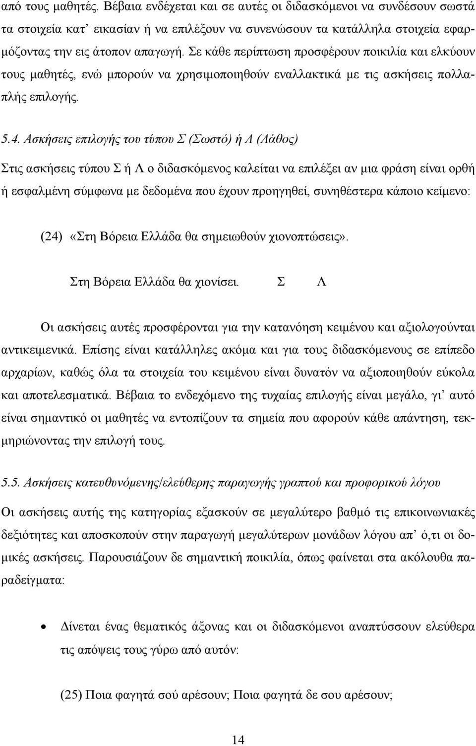 Ασκήσεις επιλογής του τύπου Σ (Σωστό) ή Λ (Λάθος) Στις ασκήσεις τύπου Σ ή Λ ο διδασκόμενος καλείται να επιλέξει αν μια φράση είναι ορθή ή εσφαλμένη σύμφωνα με δεδομένα που έχουν προηγηθεί,