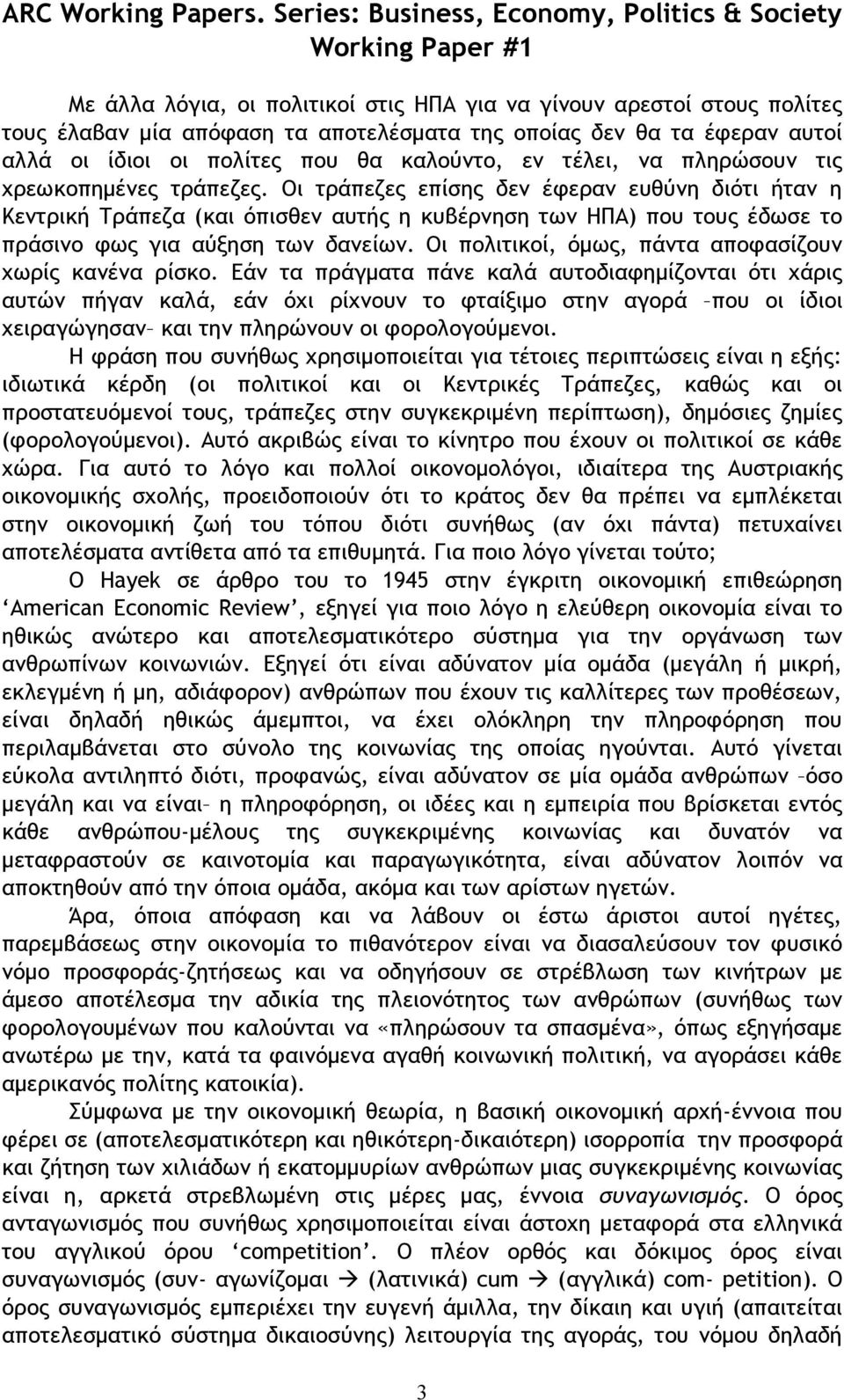 Οι τράπεζες επίσης δεν έφεραν ευθύνη διότι ήταν η Κεντρική Τράπεζα (και όπισθεν αυτής η κυβέρνηση των ΗΠΑ) που τους έδωσε το πράσινο φως για αύξηση των δανείων.