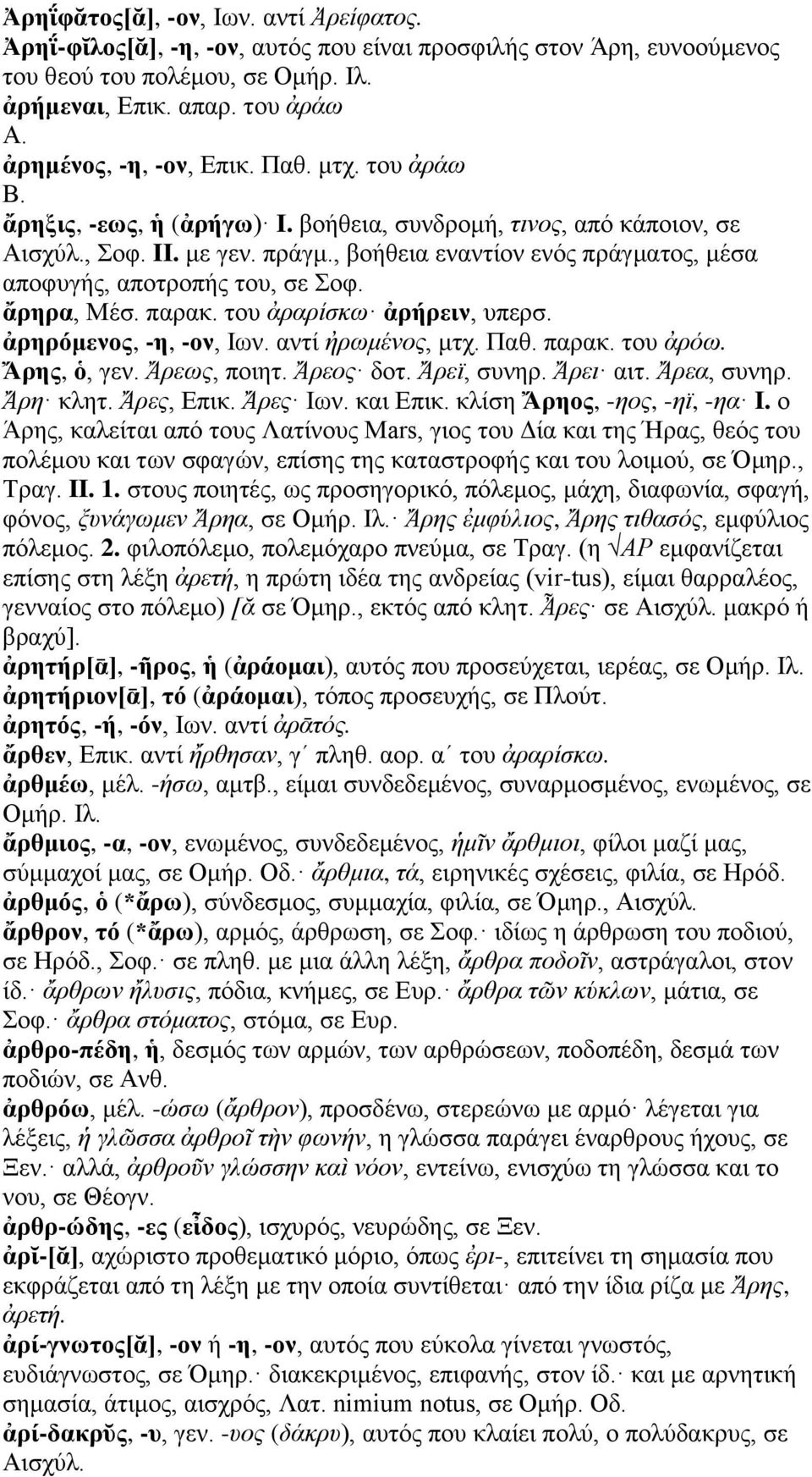 , βοήθεια εναντίον ενός πράγματος, μέσα αποφυγής, αποτροπής του, σε Σοφ. ἄρηρα, Μέσ. παρακ. του ἀραρίσκω ἀρήρειν, υπερσ. ἀρηρόμενος, -η, -ον, Ιων. αντί ἠρωμένος, μτχ. Παθ. παρακ. του ἀρόω.