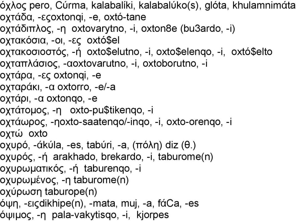 oxtonqo, -e οχτάτομος, -η oxto-pu$tikenqo, -i οχτάωρος, -ηoxto-saatenqo/-inqo, -i, oxto-orenqo, -i οχτώ oxto οχυρό, -άkύla, -es, tabύri, -a, (πόλη) diz (θ.