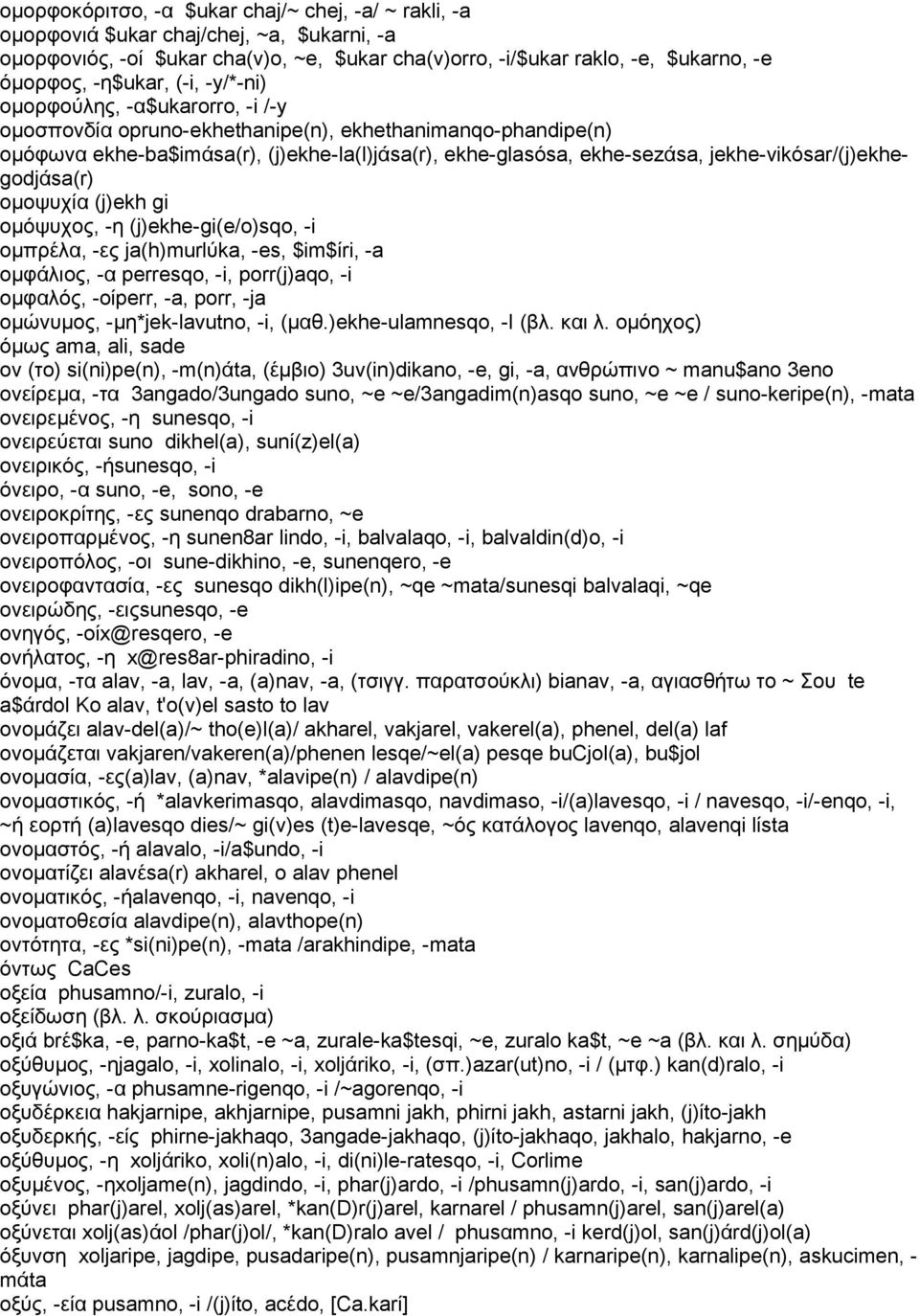 jekhe-vikόsar/(j)ekhegodjάsa(r) ομοψυχία (j)ekh gi ομόψυχος, -η (j)ekhe-gi(e/o)sqo, -i ομπρέλα, -ες ja(h)murlύka, -es, $im$ίri, -a ομφάλιος, -α perresqo, -i, porr(j)aqo, -i ομφαλός, -οίperr, -a,