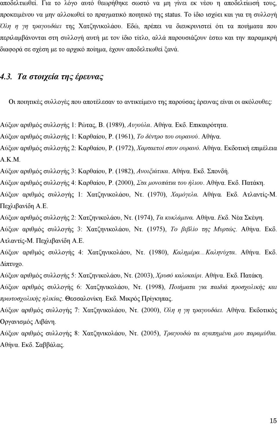 Εδώ, πρέπει να διευκρινιστεί ότι τα ποιήµατα που περιλαµβάνονται στη συλλογή αυτή µε τον ίδιο τίτλο, αλλά παρουσιάζουν έστω και την παραµικρή διαφορά σε σχέση µε το αρχικό ποίηµα, έχουν αποδελτιωθεί