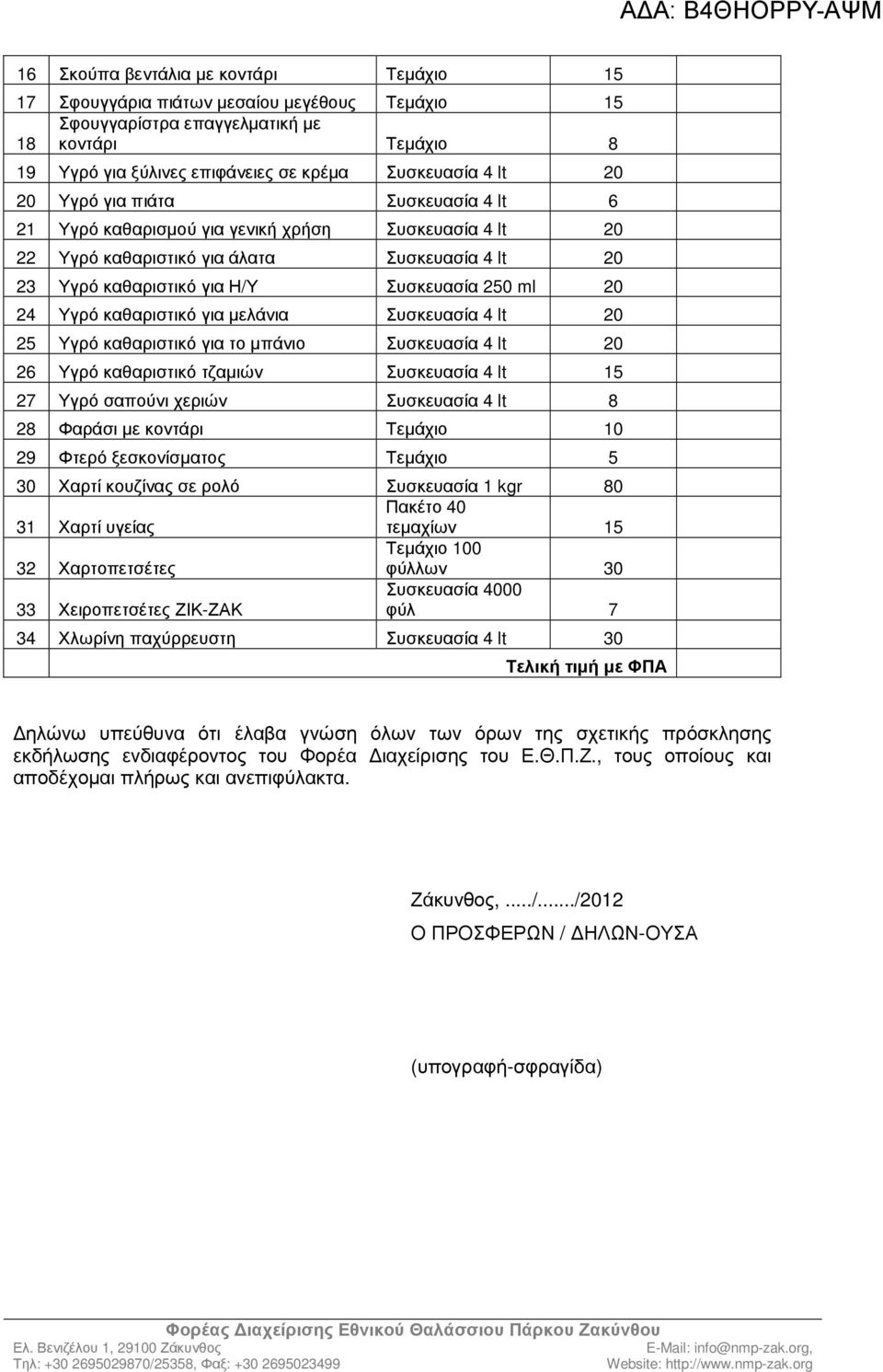 καθαριστικό για µελάνια Συσκευασία 4 lt 20 25 Υγρό καθαριστικό για το µπάνιο Συσκευασία 4 lt 20 26 Υγρό καθαριστικό τζαµιών Συσκευασία 4 lt 15 27 Υγρό σαπούνι χεριών Συσκευασία 4 lt 8 28 Φαράσι µε