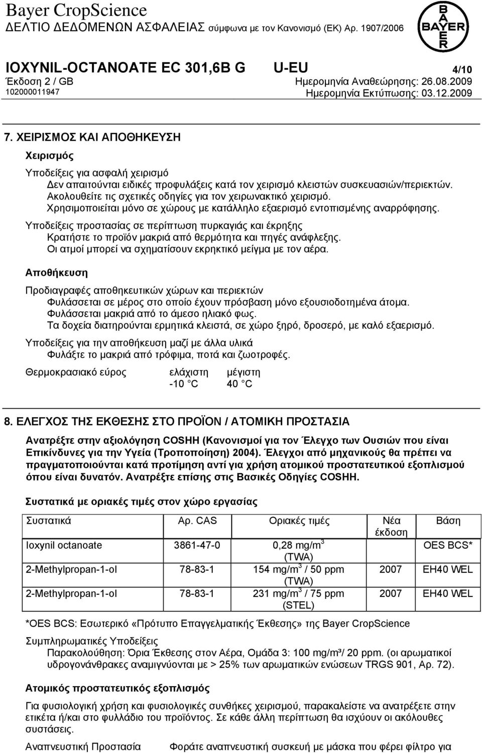 Υποδείξεις προστασίας σε περίπτωση πυρκαγιάς και έκρηξης Κρατήστε το προϊόν μακριά από θερμότητα και πηγές ανάφλεξης. Οι ατμοί μπορεί να σχηματίσουν εκρηκτικό μείγμα με τον αέρα.