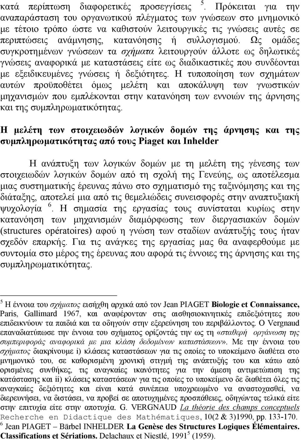 Ως οµάδες συγκροτηµένων γνώσεων τα σχήµατα λειτουργούν άλλοτε ως δηλωτικές γνώσεις αναφορικά µε καταστάσεις είτε ως διαδικαστικές που συνδέονται µε εξειδικευµένες γνώσεις ή δεξιότητες.