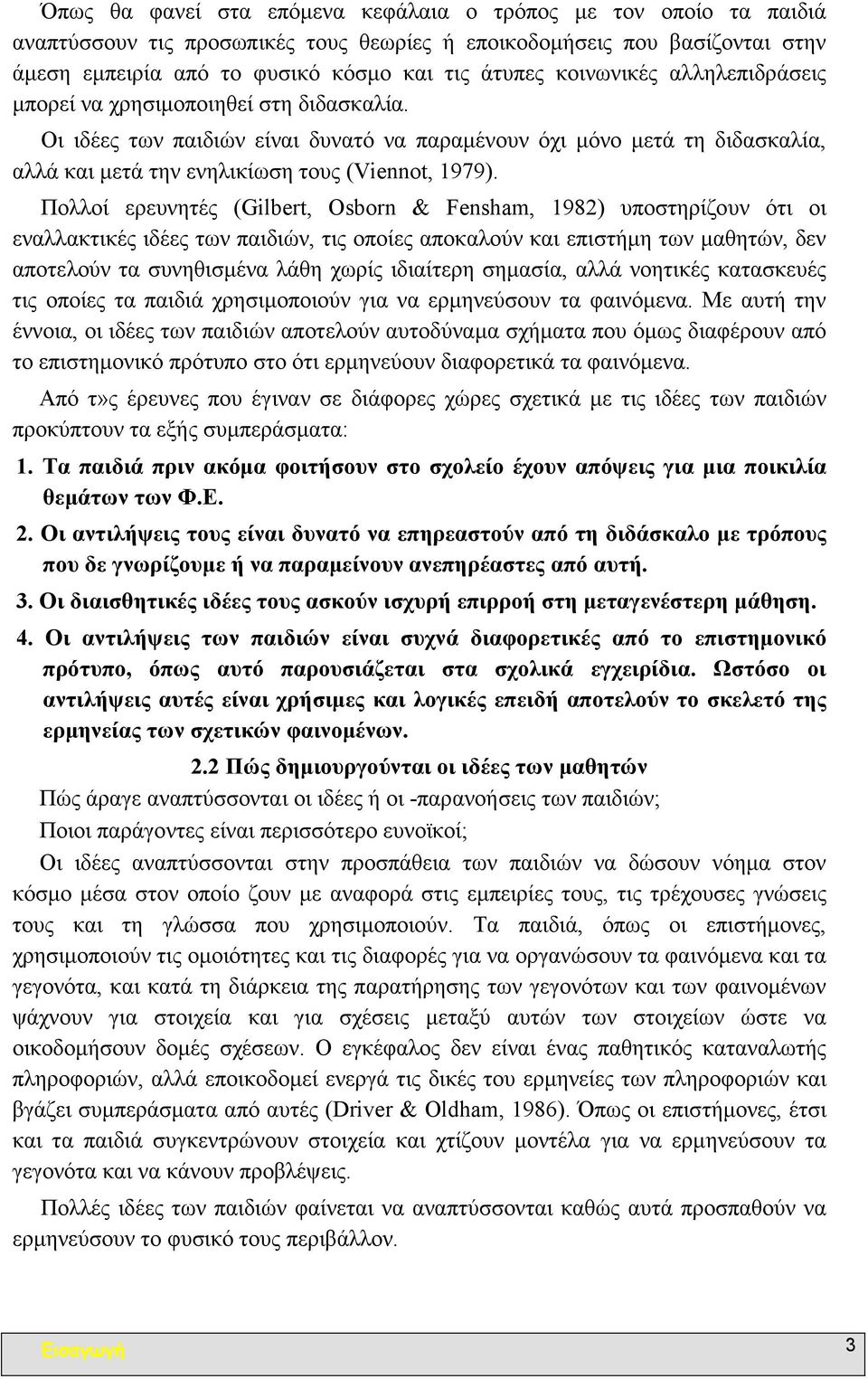 Πολλοί ερευνητές (Gilbert, Osborn & Fensham, 1982) υποστηρίζουν ότι οι εναλλακτικές ιδέες των παιδιών, τις οποίες αποκαλούν και επιστήµη των µαθητών, δεν αποτελούν τα συνηθισµένα λάθη χωρίς ιδιαίτερη