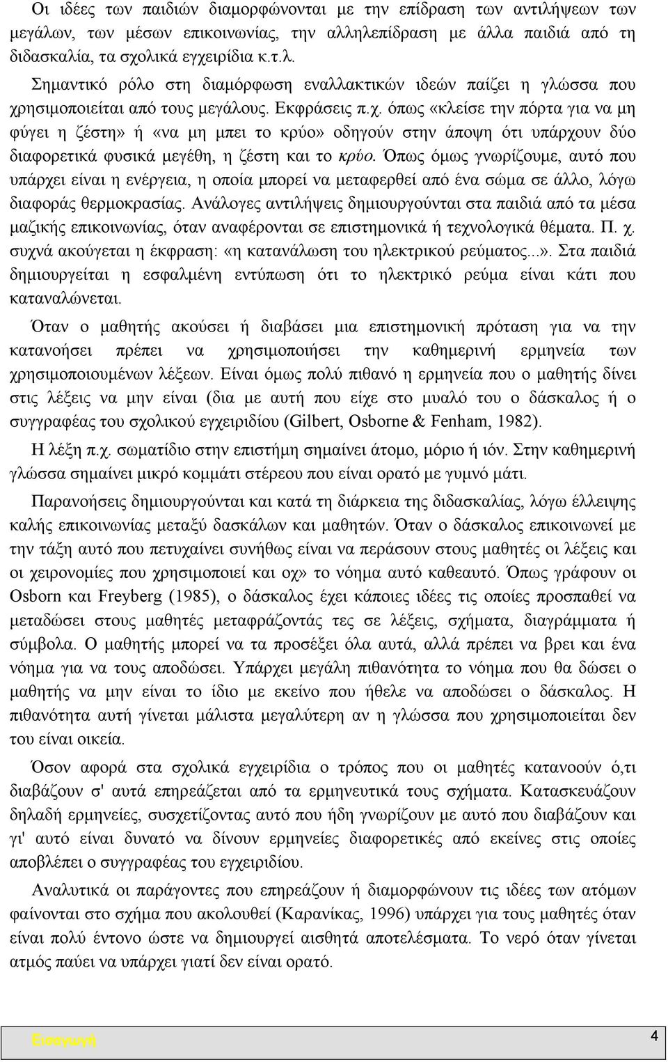 Όπως όµως γνωρίζουµε, αυτό που υπάρχει είναι η ενέργεια, η οποία µπορεί να µεταφερθεί από ένα σώµα σε άλλο, λόγω διαφοράς θερµοκρασίας.
