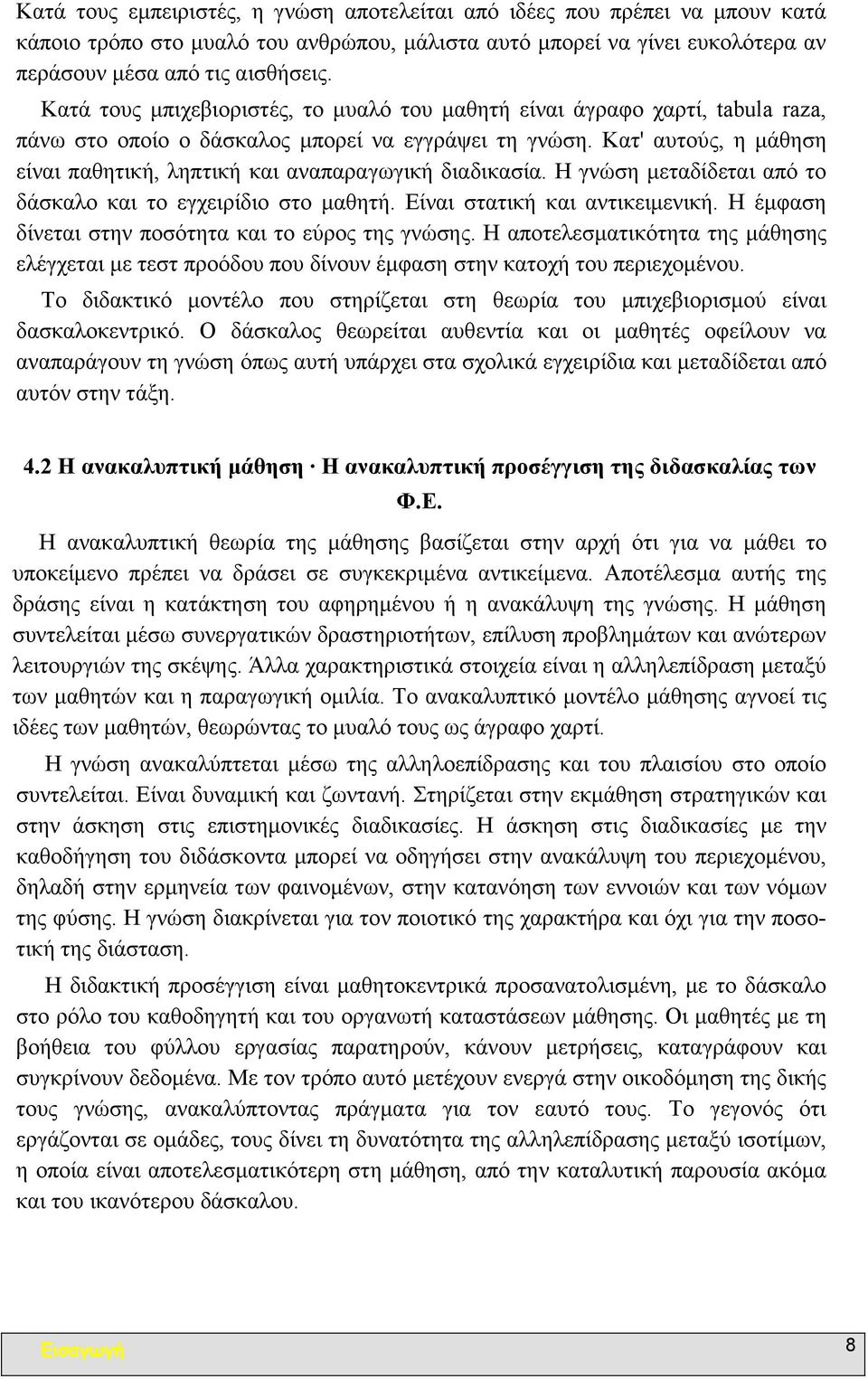 Κατ' αυτούς, η µάθηση είναι παθητική, ληπτική και αναπαραγωγική διαδικασία. Η γνώση µεταδίδεται από το δάσκαλο και το εγχειρίδιο στο µαθητή. Είναι στατική και αντικειµενική.