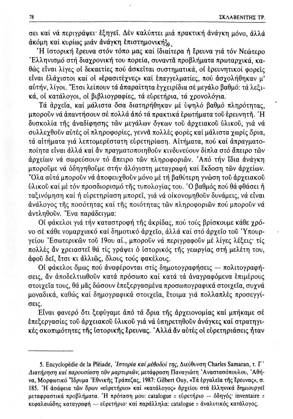 συναντά προβλήματα πρωταρχικά, καθώς είναι λίγες οί δεκαετίες πού ασκείται συστηματικά, οι ερευνητικοί φορείς είναι ελάχιστοι καί οί «ερασιτέχνες» καί επαγγελματίες, πού ασχολήθηκαν μ' αυτήν, λίγοι.