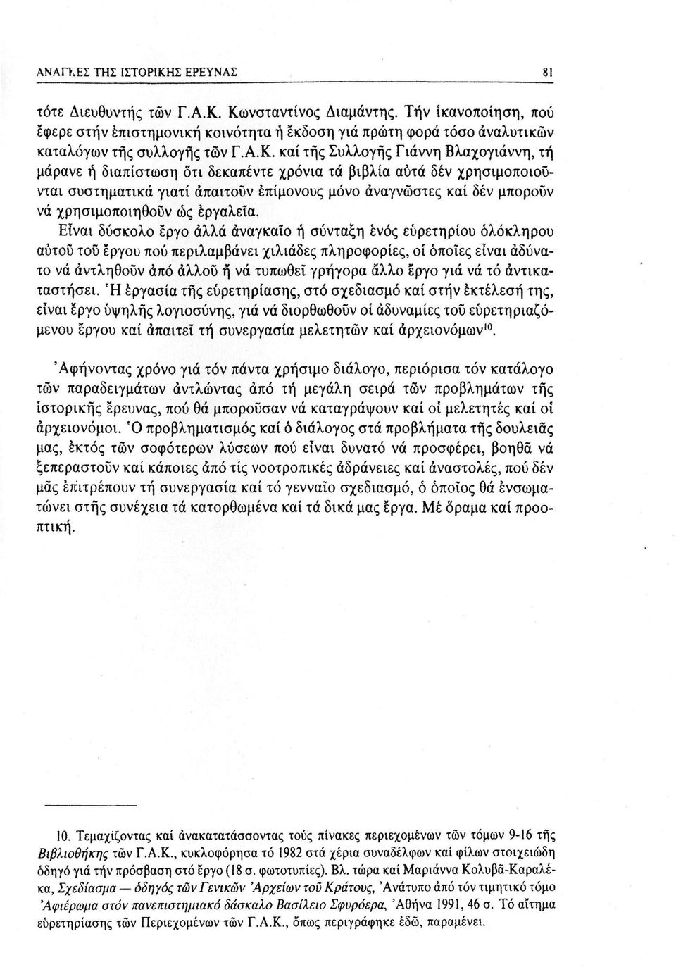 καί τής Συλλογής Γιάννη Βλαχογιάννη, τή μάρανε ή διαπίστωση δτι δεκαπέντε χρόνια τά βιβλία αυτά δεν χρησιμοποιούνται συστηματικά γιατί απαιτούν επίμονους μόνο αναγνώστες καί δεν μπορούν νά