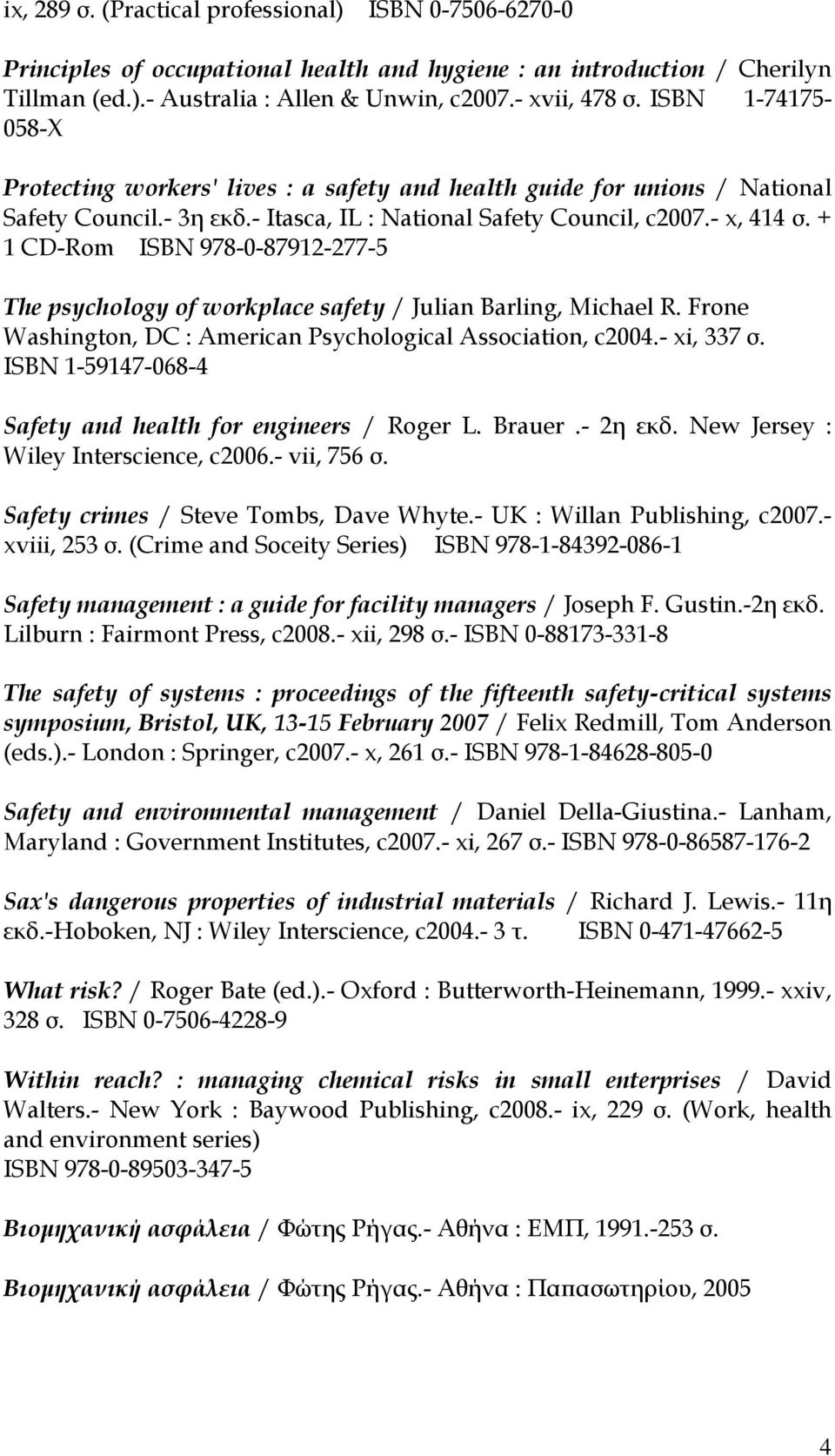 + 1 CD-Rom ISBN 978-0-87912-277-5 The psychology of workplace safety / Julian Barling, Michael R. Frone Washington, DC : American Psychological Association, c2004.- xi, 337 σ.