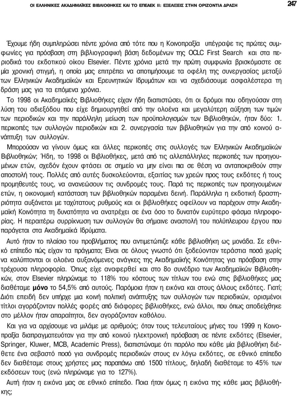 Πέντε χρόνια μετά την πρώτη συμφωνία βρισκόμαστε σε μία χρονική στιγμή, η οποία μας επιτρέπει να αποτιμήσουμε τα οφέλη της συνεργασίας μεταξύ των Ελληνικών Ακαδημαϊκών και Ερευνητικών Ιδρυμάτων και