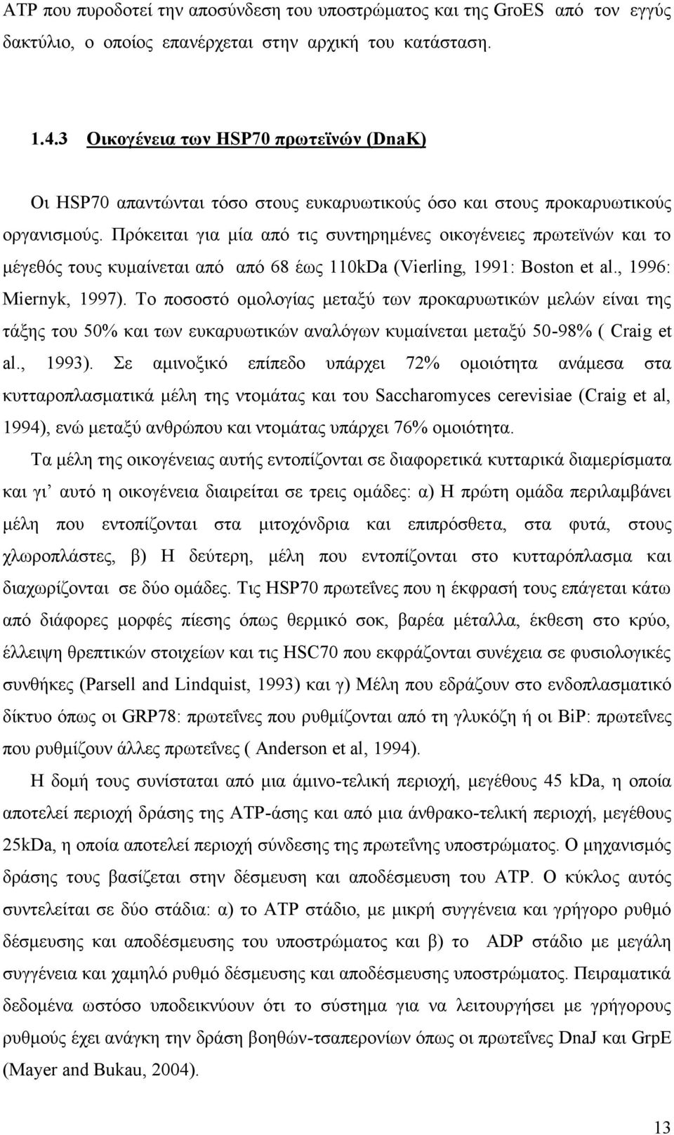 Πρόκειται για μία από τις συντηρημένες οικογένειες πρωτεϊνών και το μέγεθός τους κυμαίνεται από από 68 έως 110kDa (Vierling, 1991: Boston et al., 1996: Miernyk, 1997).