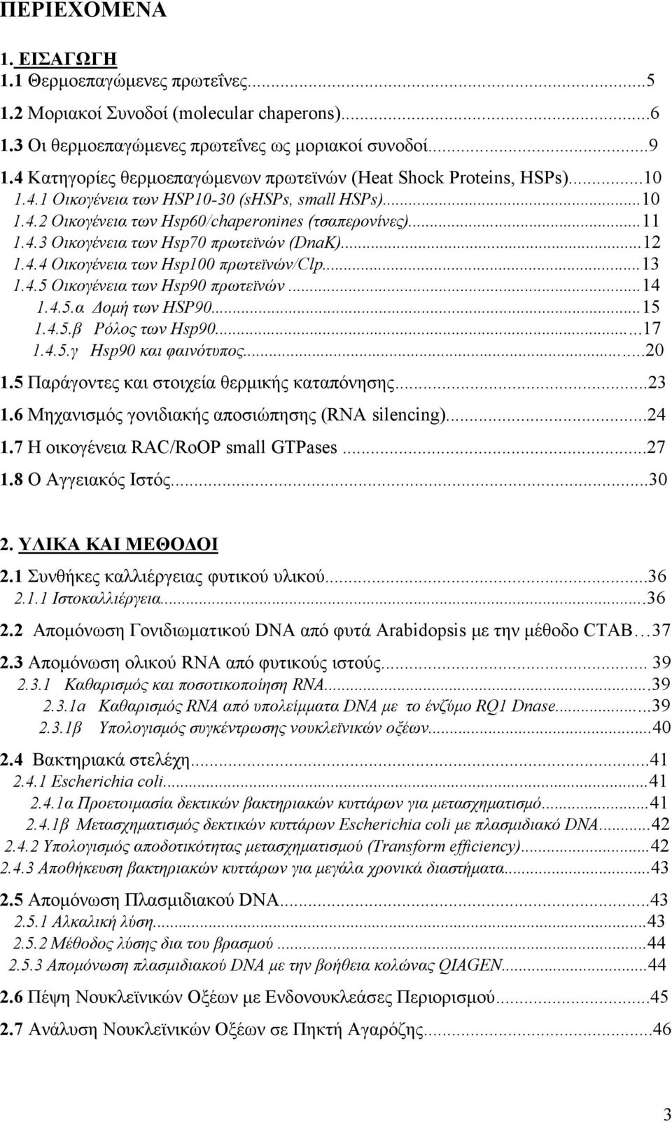 ..12 1.4.4 Οικογένεια των Hsp100 πρωτεϊνών/clp...13 1.4.5 Οικογένεια των Hsp90 πρωτεϊνών...14 1.4.5.α Δομή των HSP90...15 1.4.5.β Ρόλος των Hsp90...17 1.4.5.γ Hsp90 και φαινότυπος...20 1.