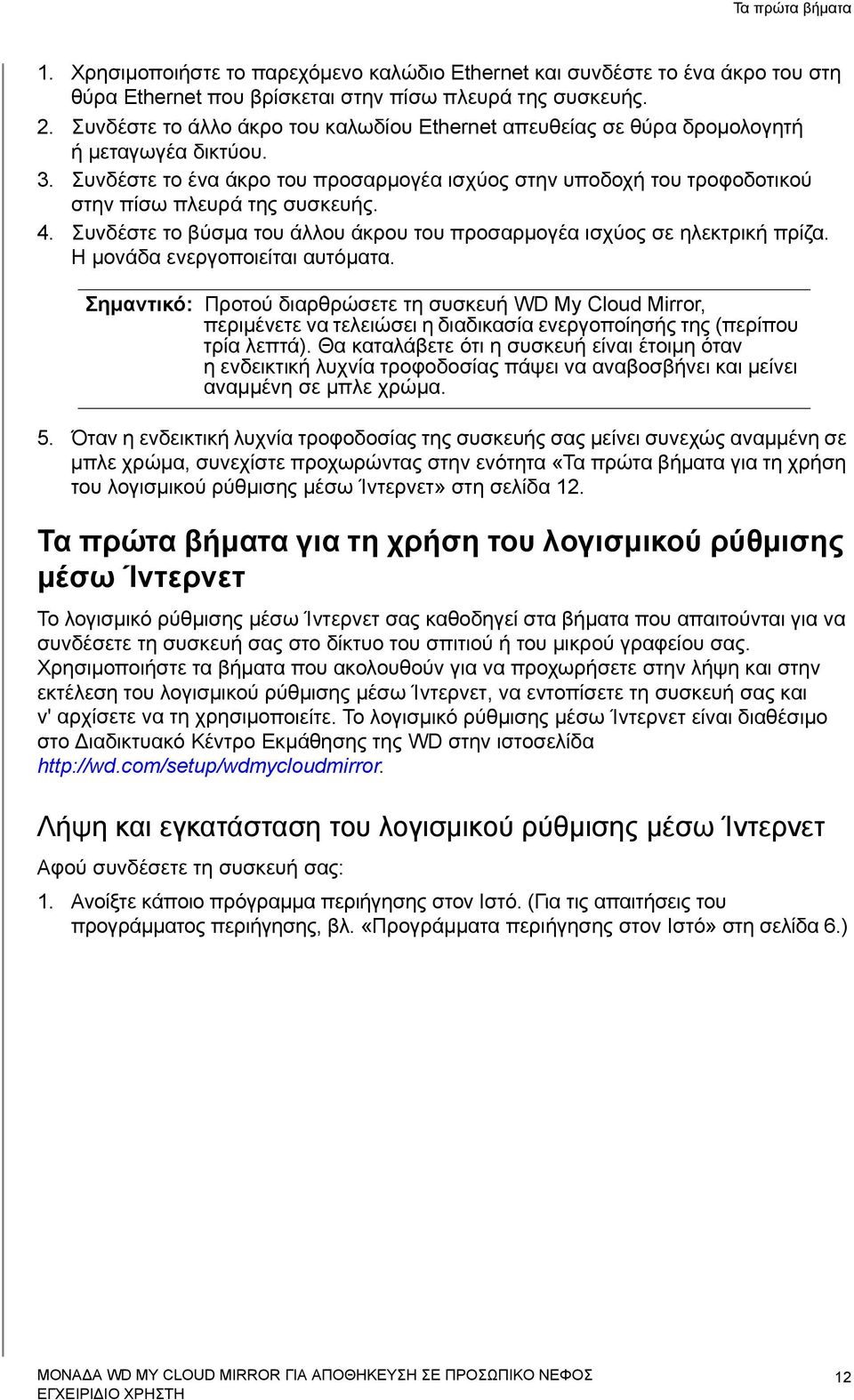 Συνδέστε το ένα άκρο του προσαρμογέα ισχύος στην υποδοχή του τροφοδοτικού στην πίσω πλευρά της συσκευής. 4. Συνδέστε το βύσμα του άλλου άκρου του προσαρμογέα ισχύος σε ηλεκτρική πρίζα.