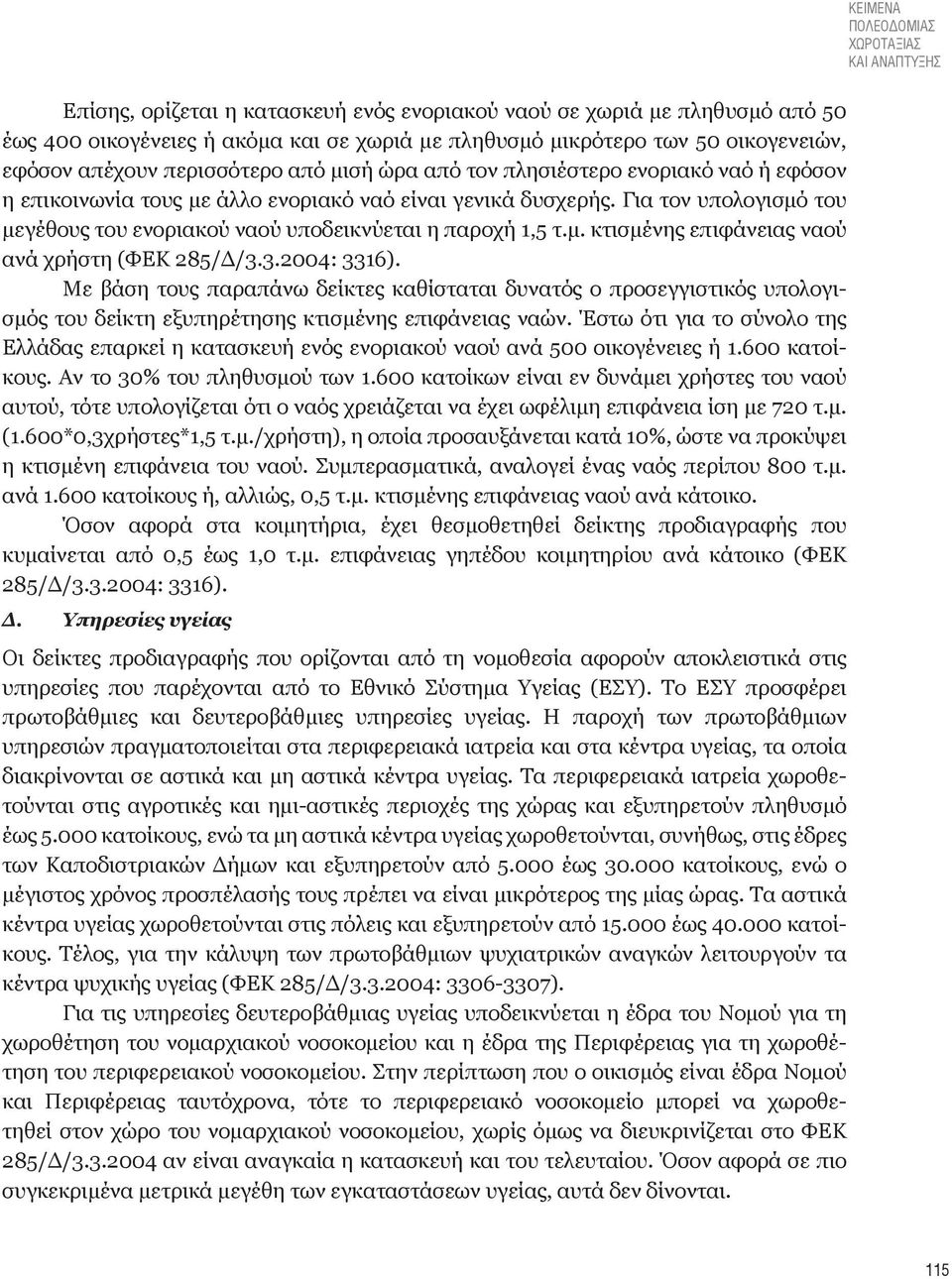 Για τον υπολογισμό του μεγέθους του ενοριακού ναού υποδεικνύεται η παροχή 1,5 τ.μ. κτισμένης επιφάνειας ναού ανά χρήστη (ΦΕΚ 285/Δ/3.3.2004: 3316).