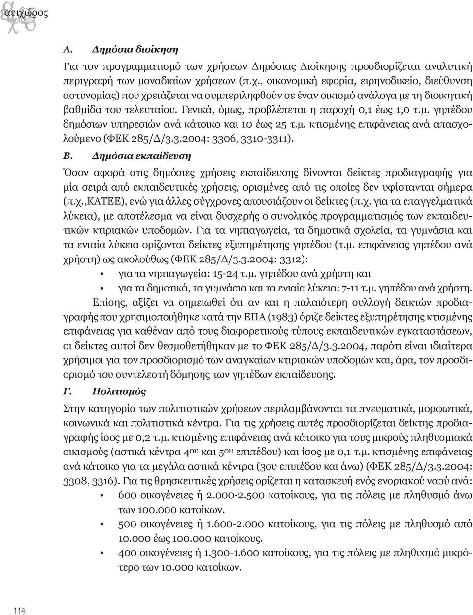 Δημόσια εκπαίδευση Όσον αφορά στις δημόσιες χρήσεις εκπαίδευσης δίνονται δείκτες προδιαγραφής για μία σειρά από εκπαιδευτικές χρήσεις, ορισμένες από τις οποίες δεν υφίστανται σήμερα (π.χ.,κατεε), ενώ για άλλες σύγχρονες απουσιάζουν οι δείκτες (π.