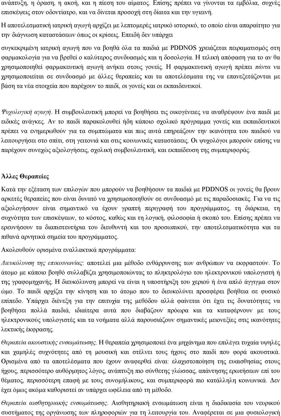 Επειδή δεν υπάρχει συγκεκριμένη ιατρική αγωγή που να βοηθά όλα τα παιδιά με PDDNOS χρειάζεται πειραματισμός στη φαρμακολογία για να βρεθεί ο καλύτερος συνδυασμός και η δοσολογία.