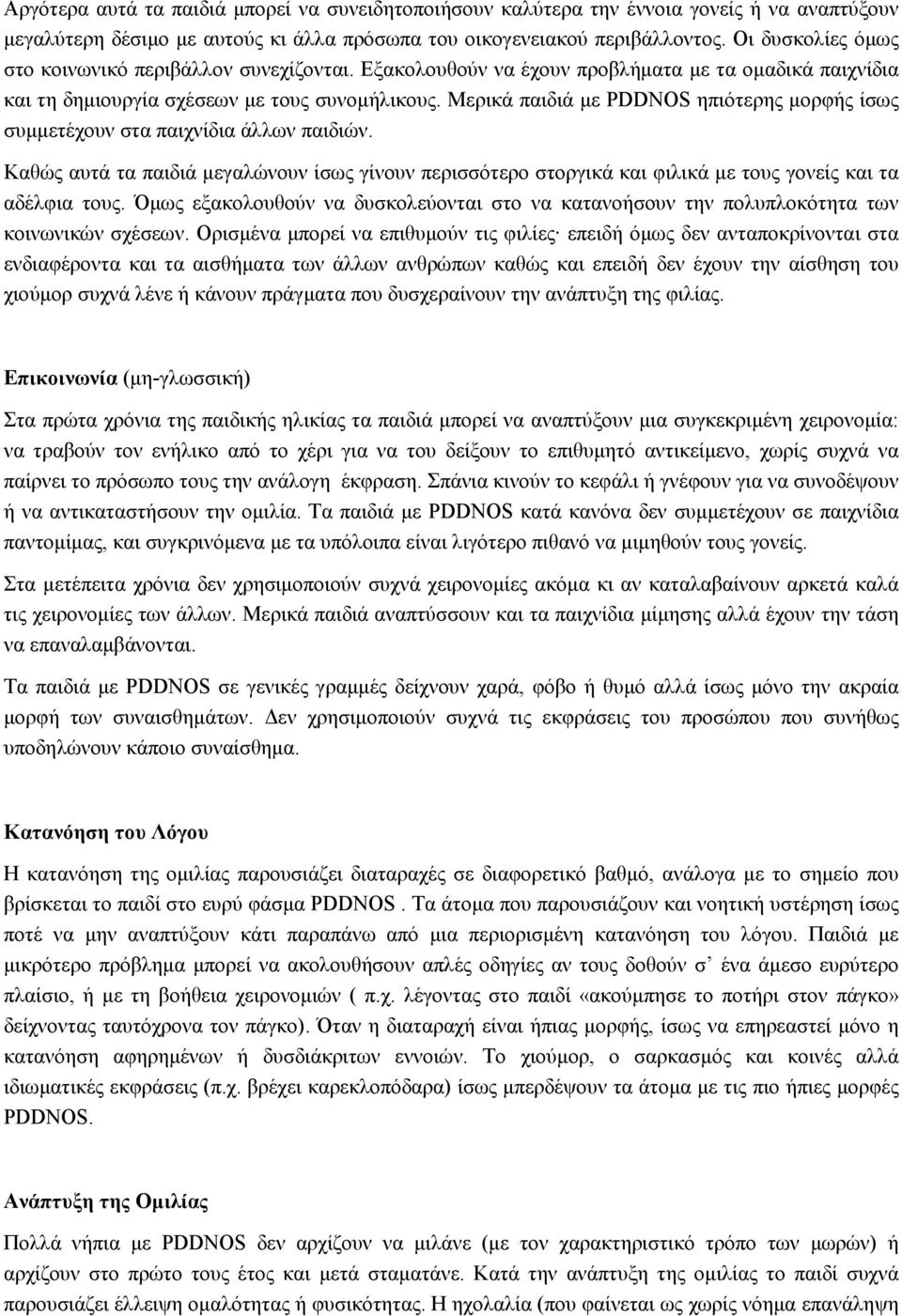 Μερικά παιδιά με PDDNOS ηπιότερης μορφής ίσως συμμετέχουν στα παιχνίδια άλλων παιδιών. Καθώς αυτά τα παιδιά μεγαλώνουν ίσως γίνουν περισσότερο στοργικά και φιλικά με τους γονείς και τα αδέλφια τους.