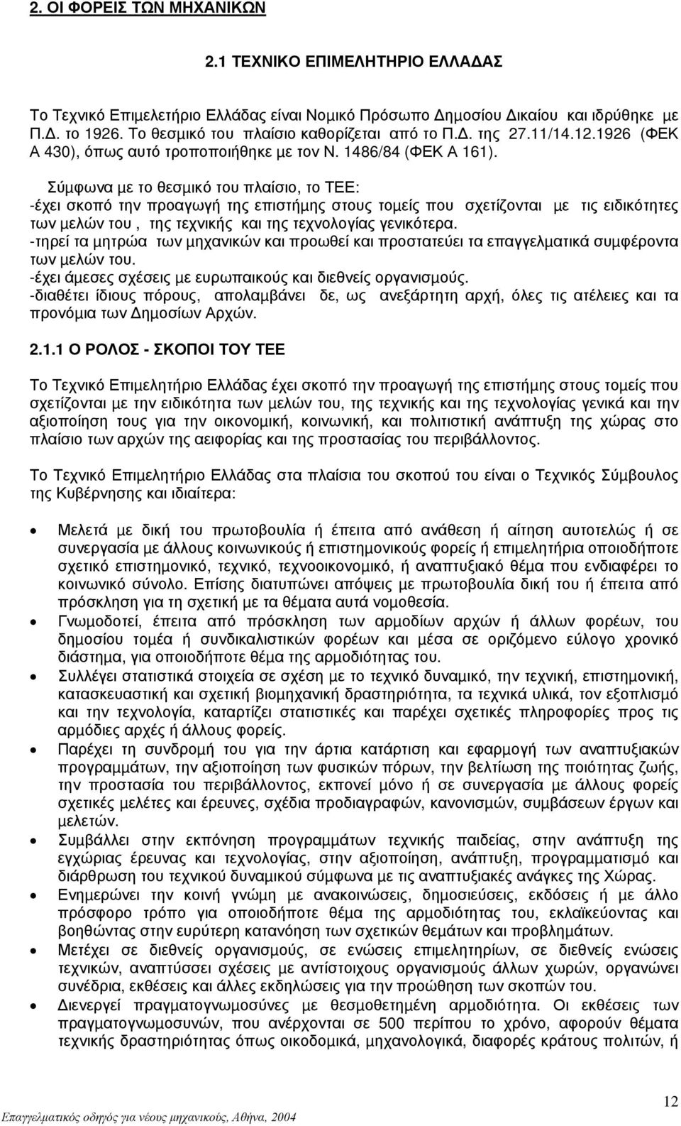 Σύµφωνα µε το θεσµικό του πλαίσιο, το ΤΕΕ: -έχει σκοπό την προαγωγή της επιστήµης στους τοµείς που σχετίζονται µε τις ειδικότητες των µελών του, της τεχνικής και της τεχνολογίας γενικότερα.