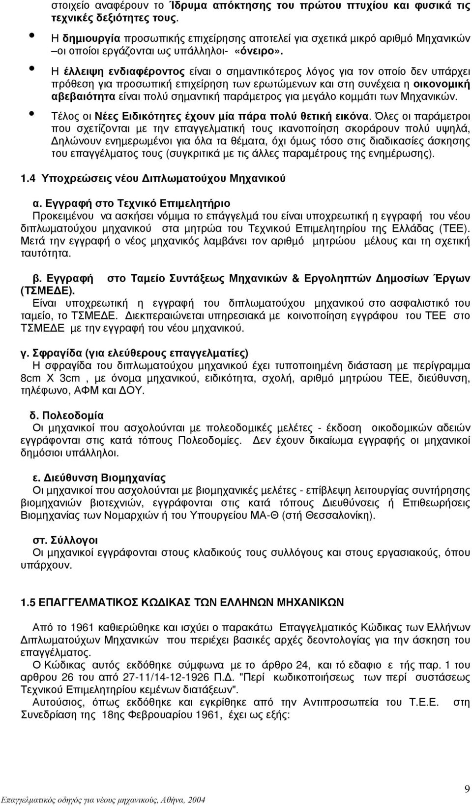 Η έλλειψη ενδιαφέροντος είναι ο σηµαντικότερος λόγος για τον οποίο δεν υπάρχει πρόθεση για προσωπική επιχείρηση των ερωτώµενων και στη συνέχεια η οικονοµική αβεβαιότητα είναι πολύ σηµαντική